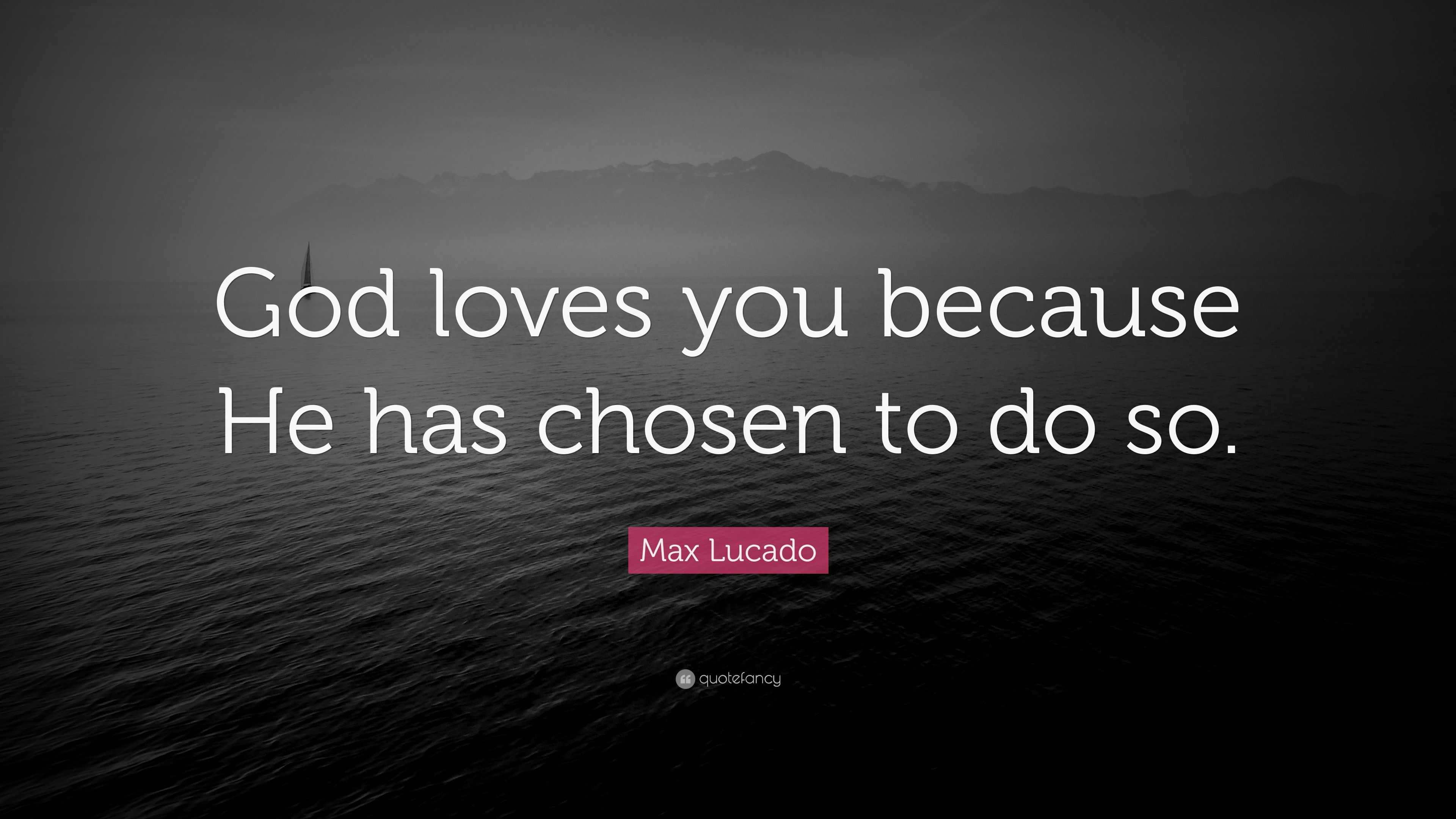 Max Lucado Quote “God loves you because He has chosen to do so