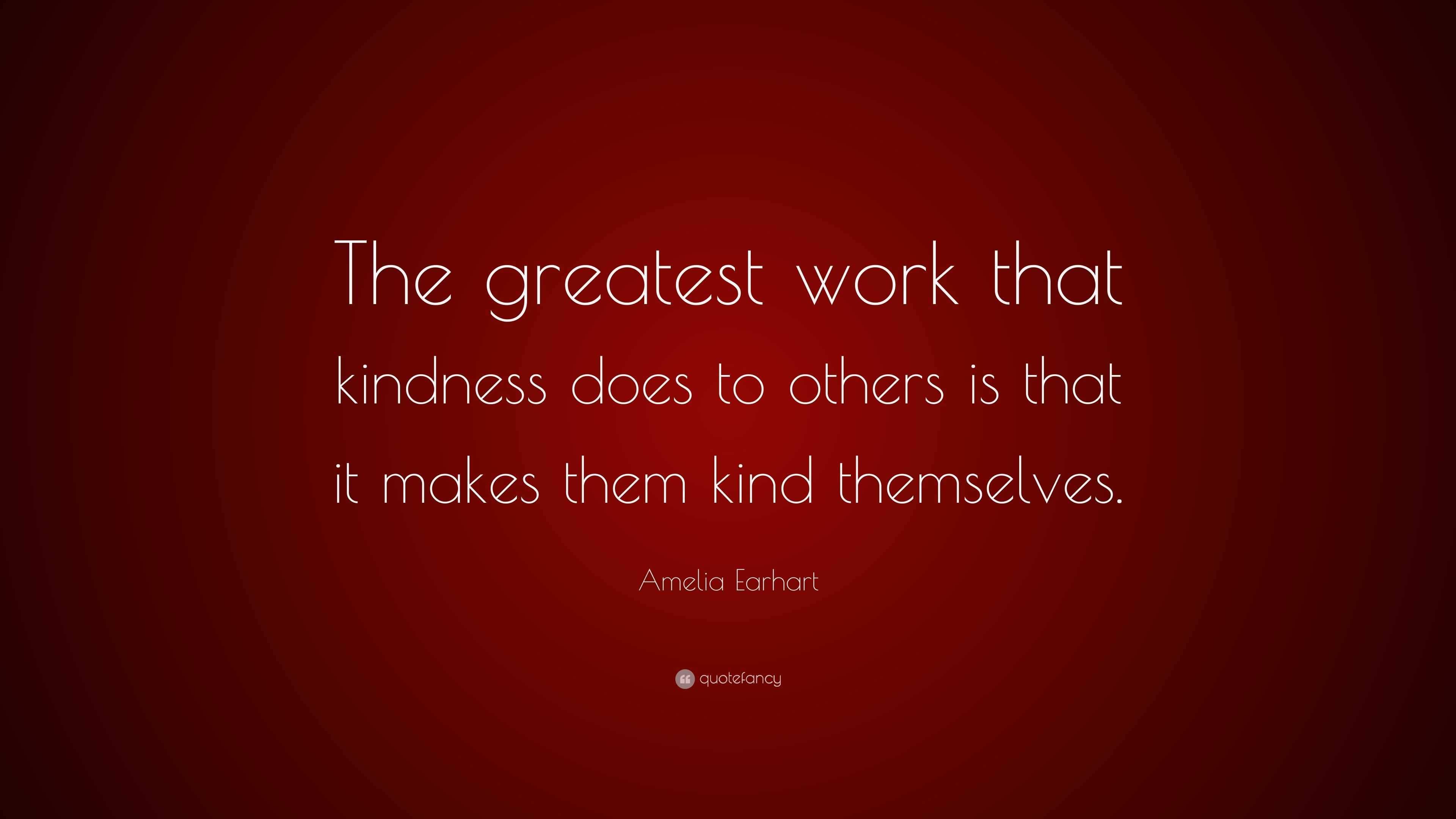 Amelia Earhart Quote: “The greatest work that kindness does to others ...