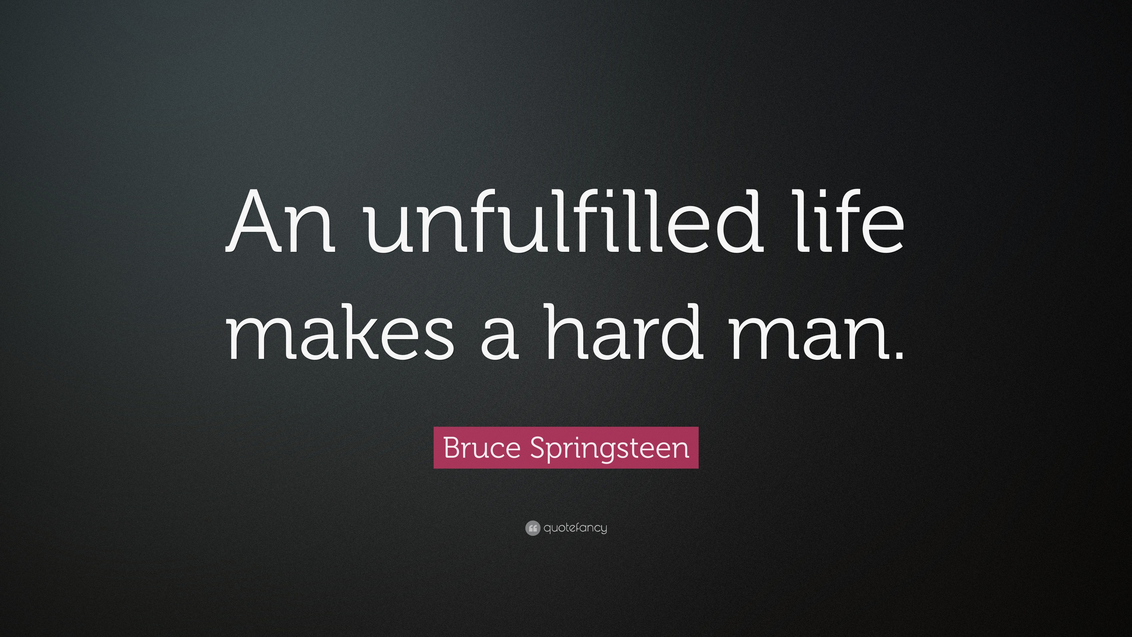 Bruce Springsteen Quote: “An unfulfilled life makes a hard man.” (12 wallpapers) - Quotefancy