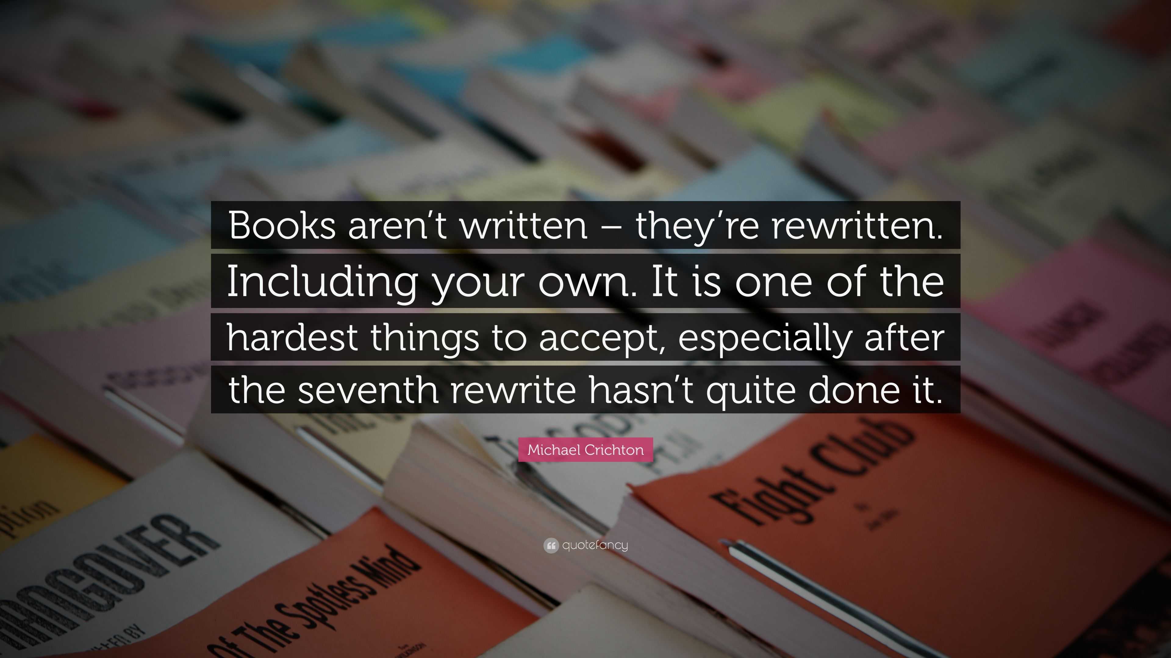 Michael Crichton Quote: “Books aren’t written – they’re rewritten ...