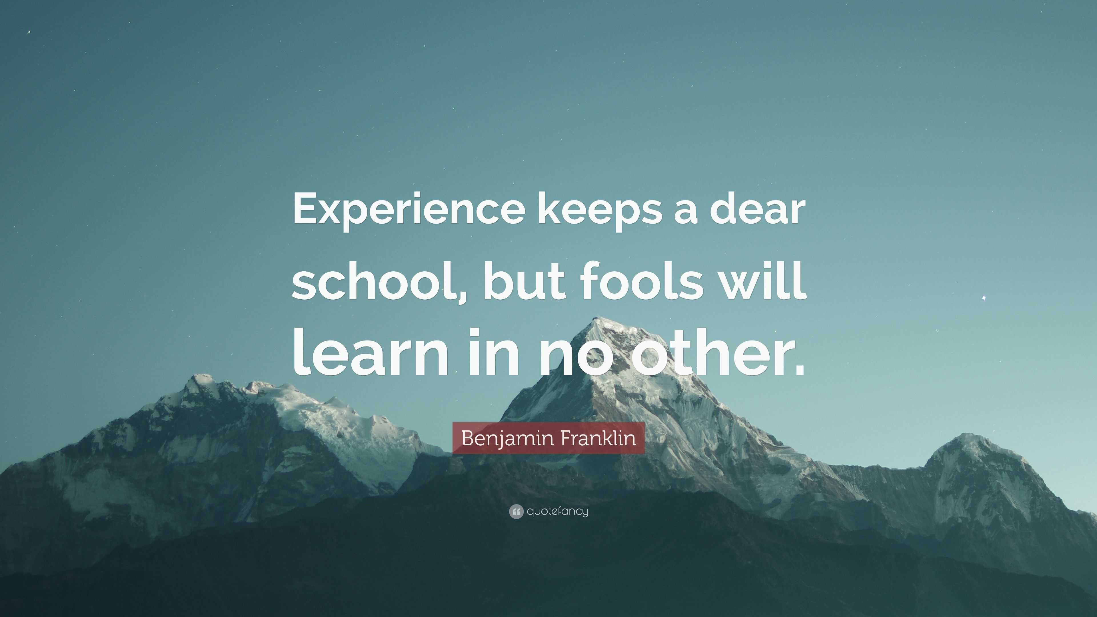 Benjamin Franklin Quote: “Experience keeps a dear school, but fools ...