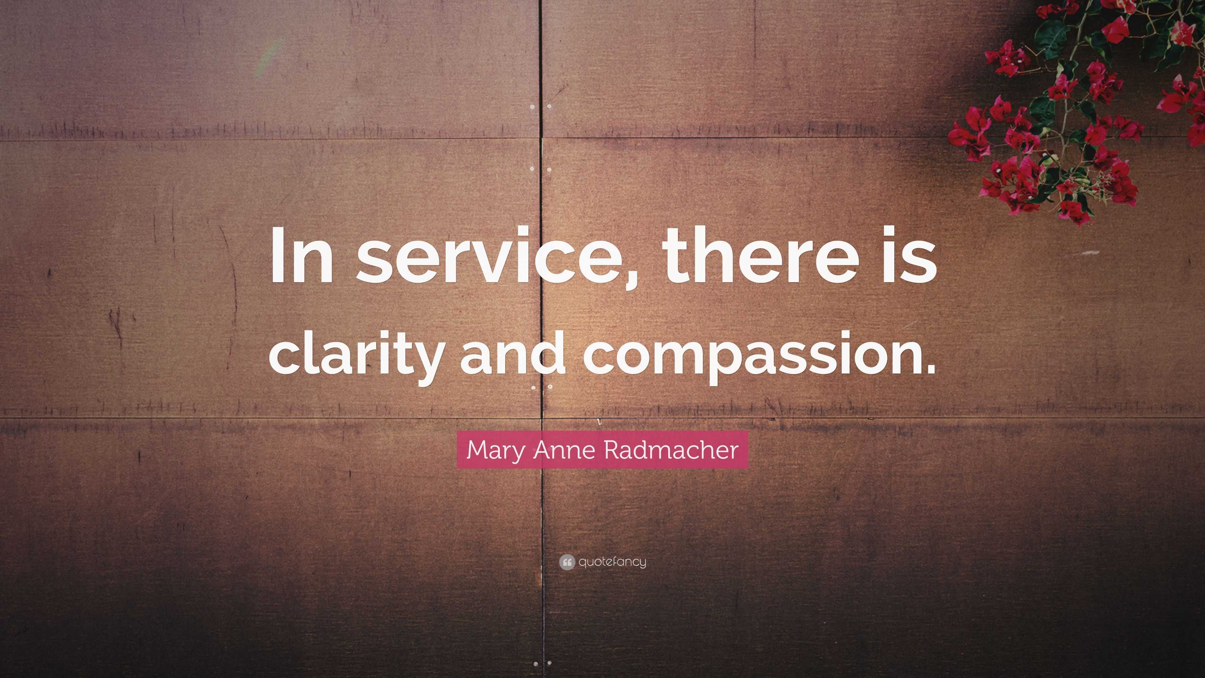 Mary Anne Radmacher Quote: “In service, there is clarity and compassion.”