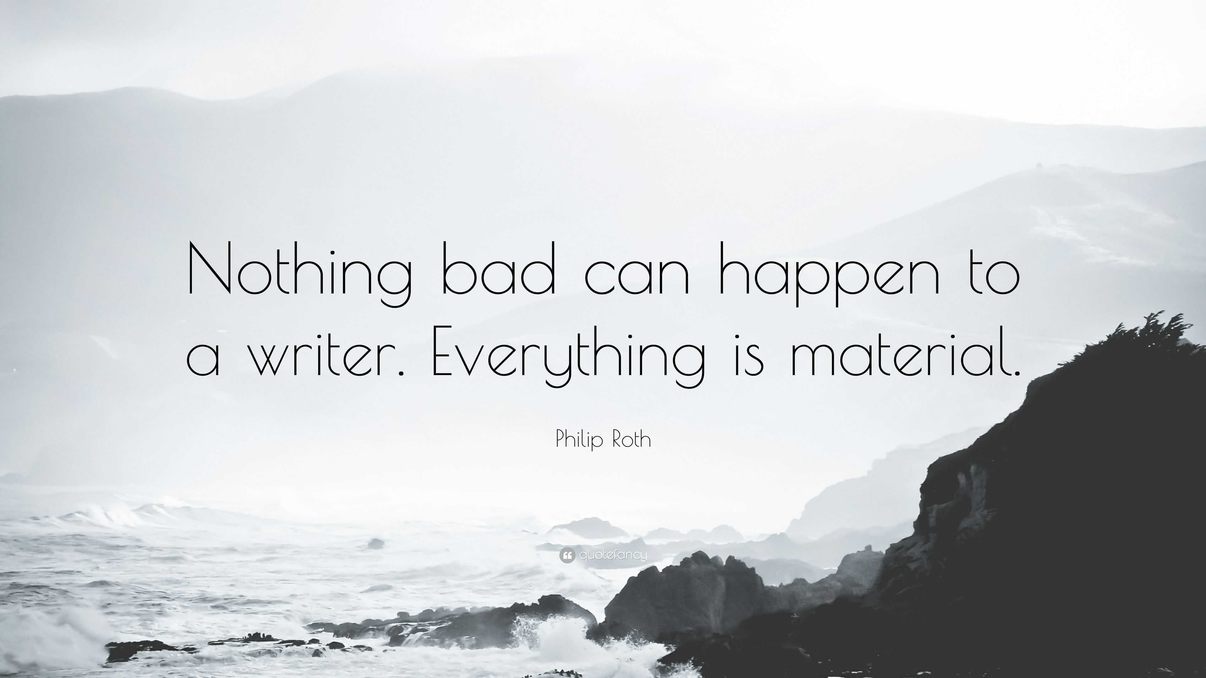 Philip Roth Quote: “Nothing bad can happen to a writer. Everything is ...