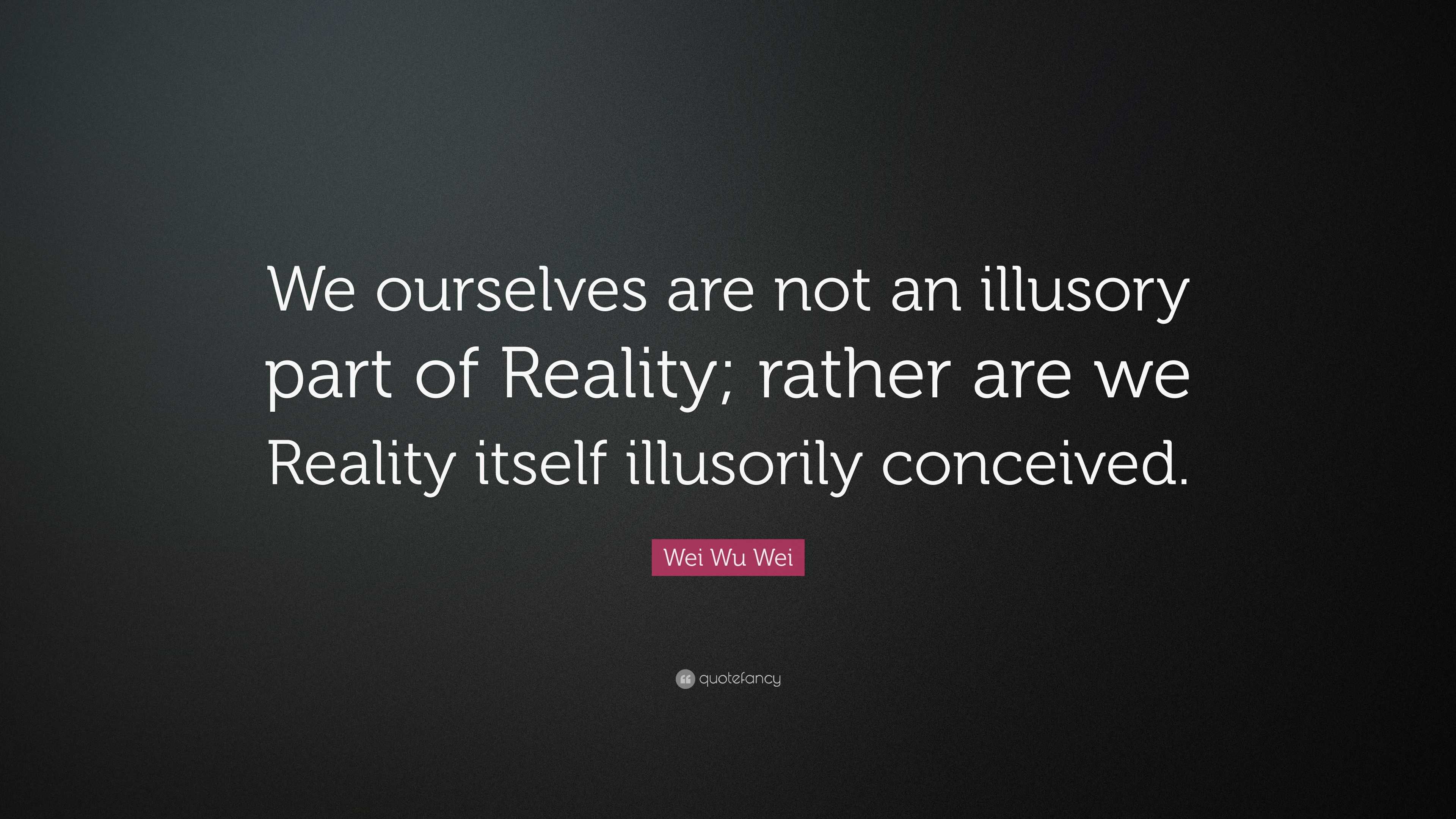 Wei Wu Wei Quote: “We ourselves are not an illusory part of Reality ...