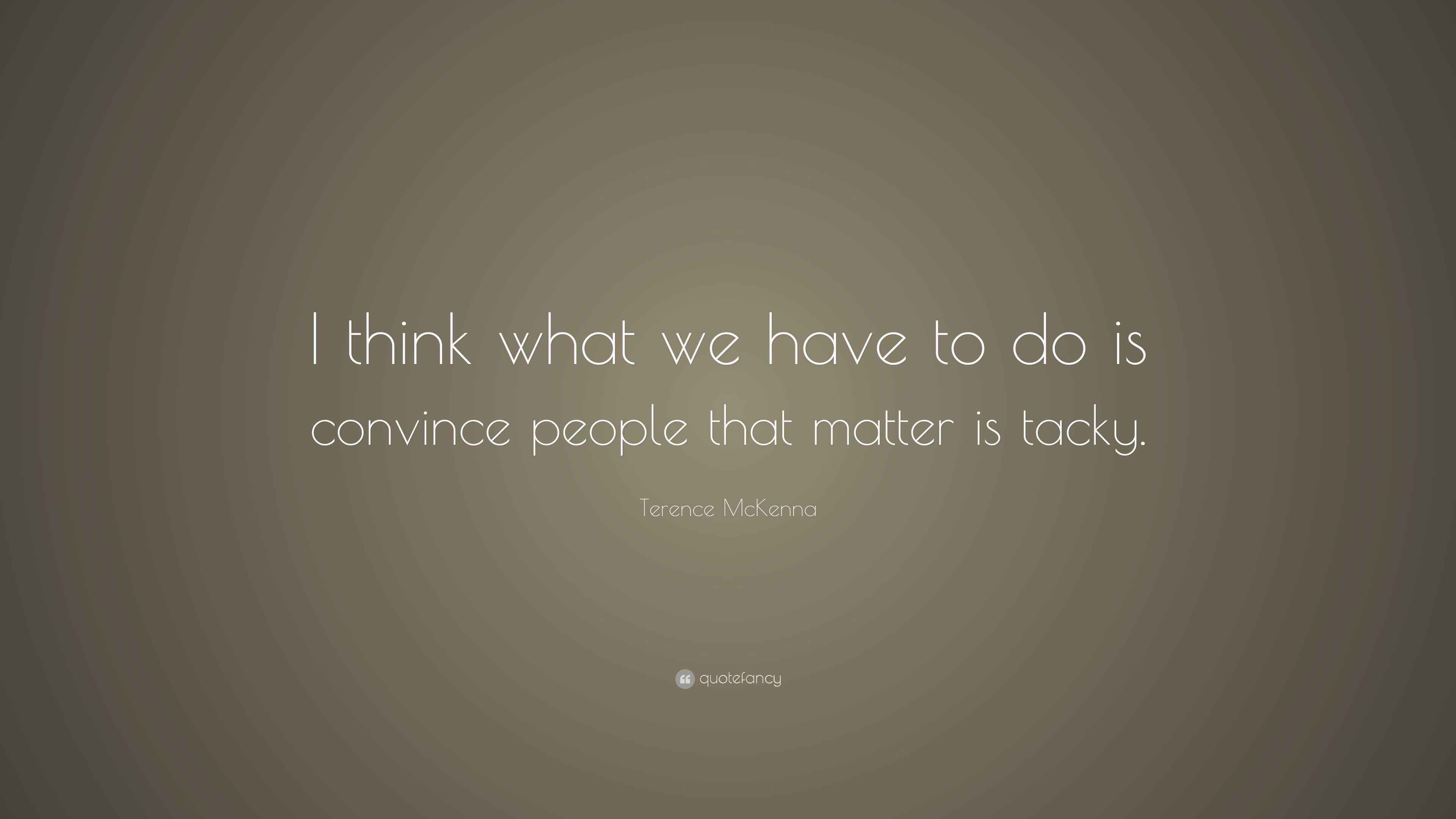 Terence McKenna Quote “I think what we have to do is convince people
