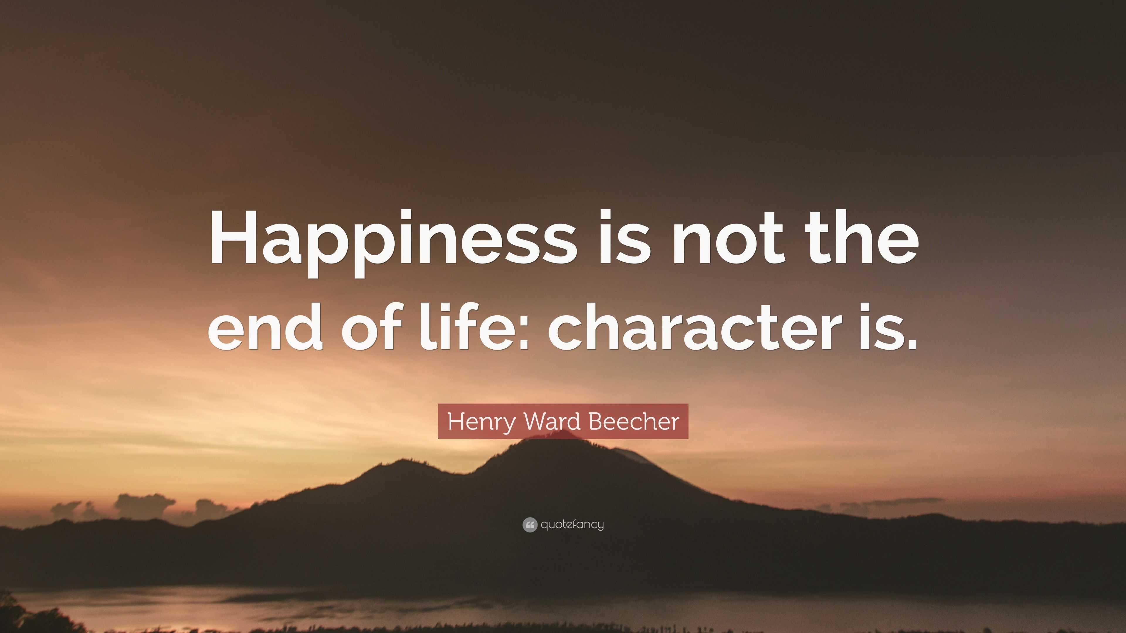 Henry Ward Beecher Quote: “Happiness is not the end of life: character is.”