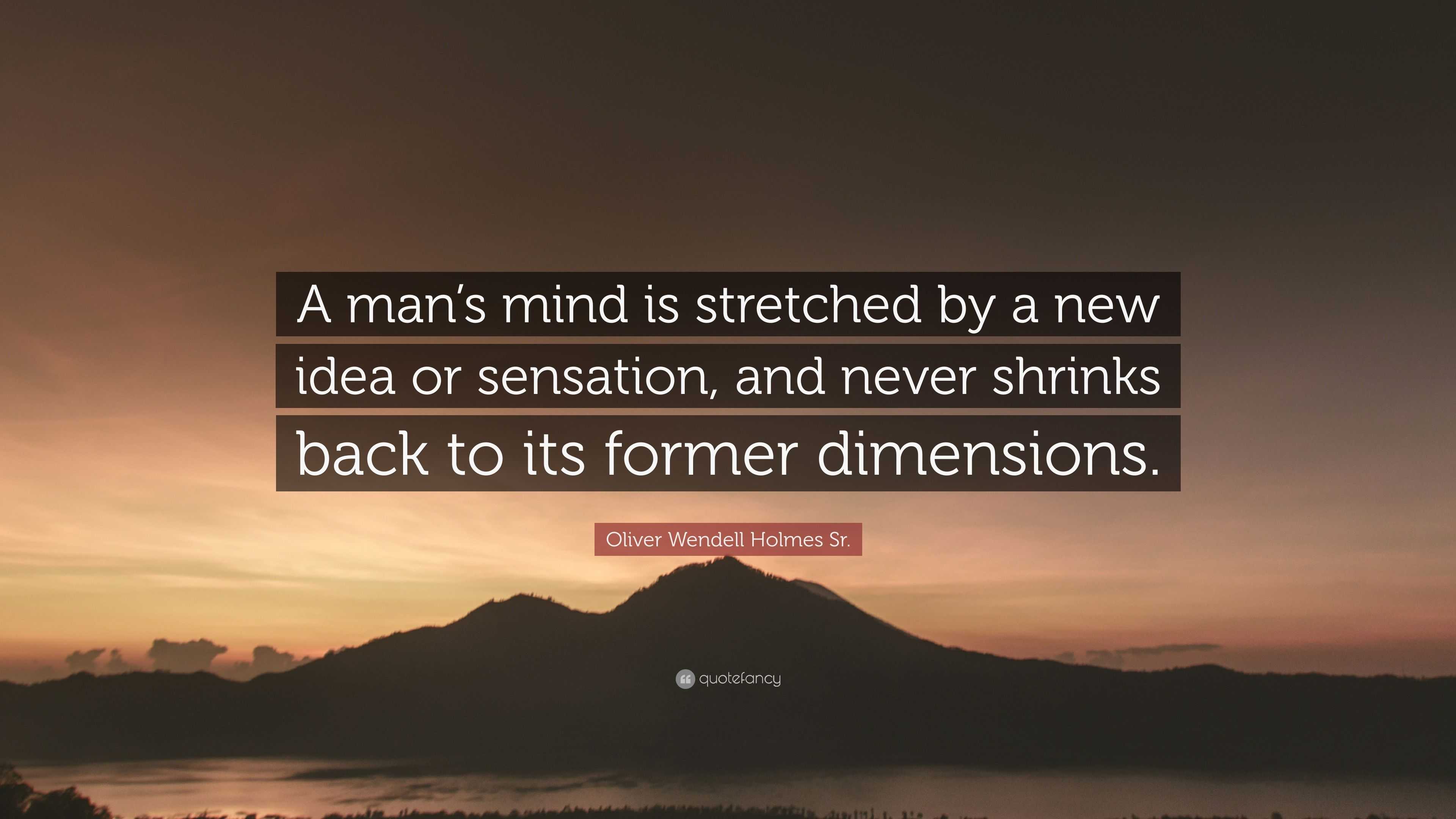 Oliver Wendell Holmes Sr. Quote: “A man’s mind is stretched by a new ...