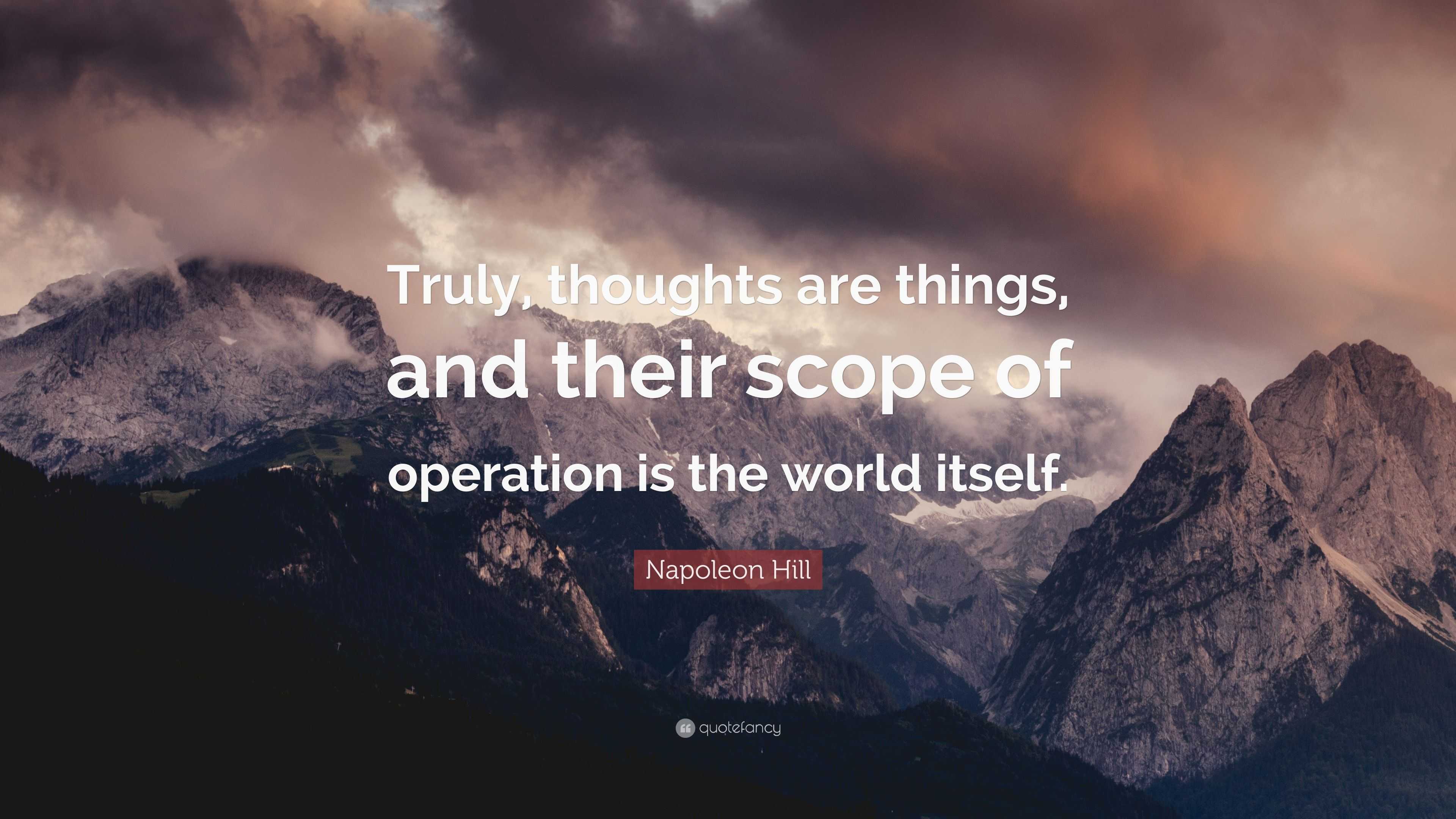 Napoleon Hill Quote Truly Thoughts Are Things And Their Scope Of Operation Is The World Itself