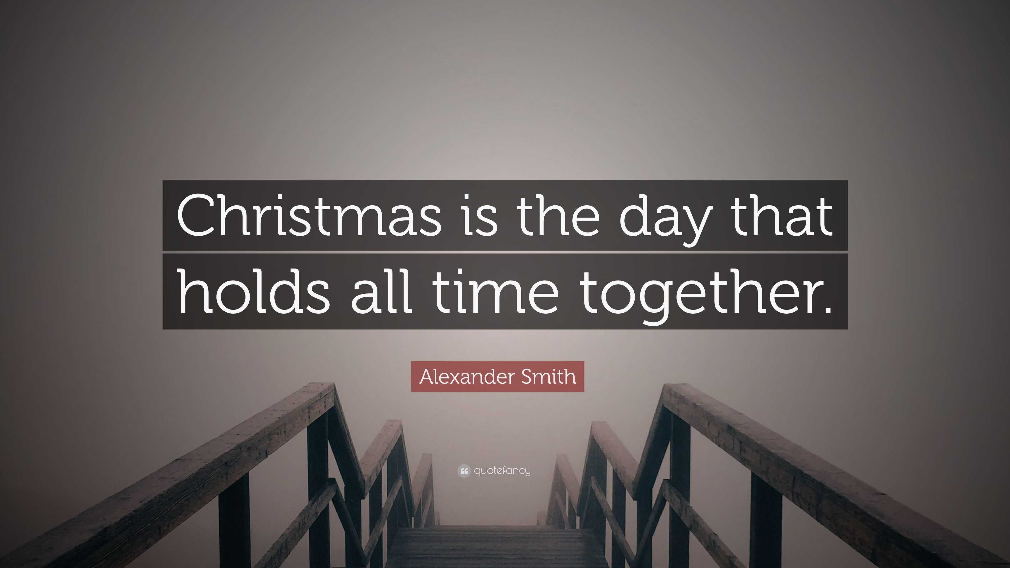 Alexander Smith Quote Christmas is the day that holds all time