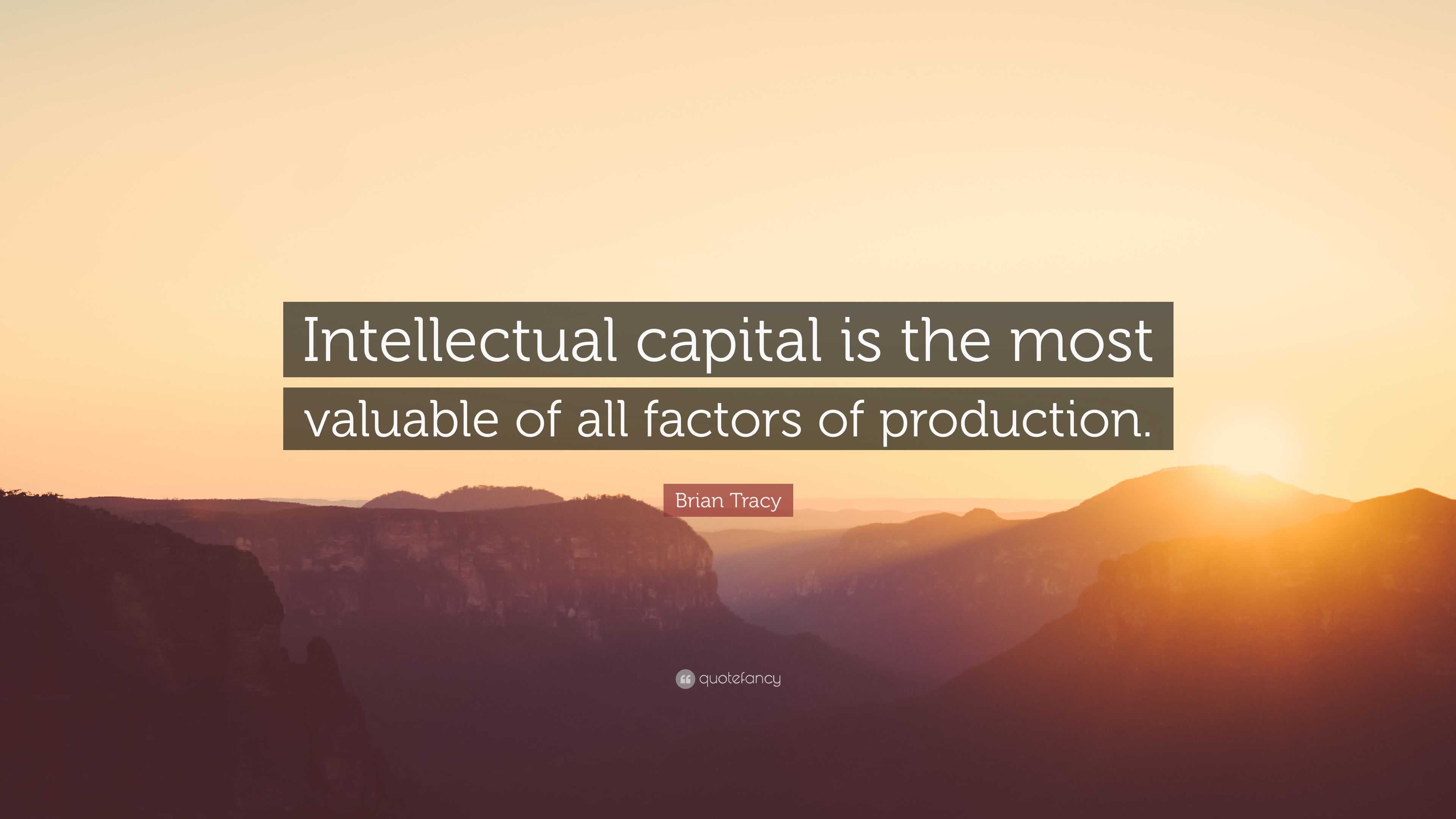 Brian Tracy Quote: “Intellectual capital is the most valuable of all ...