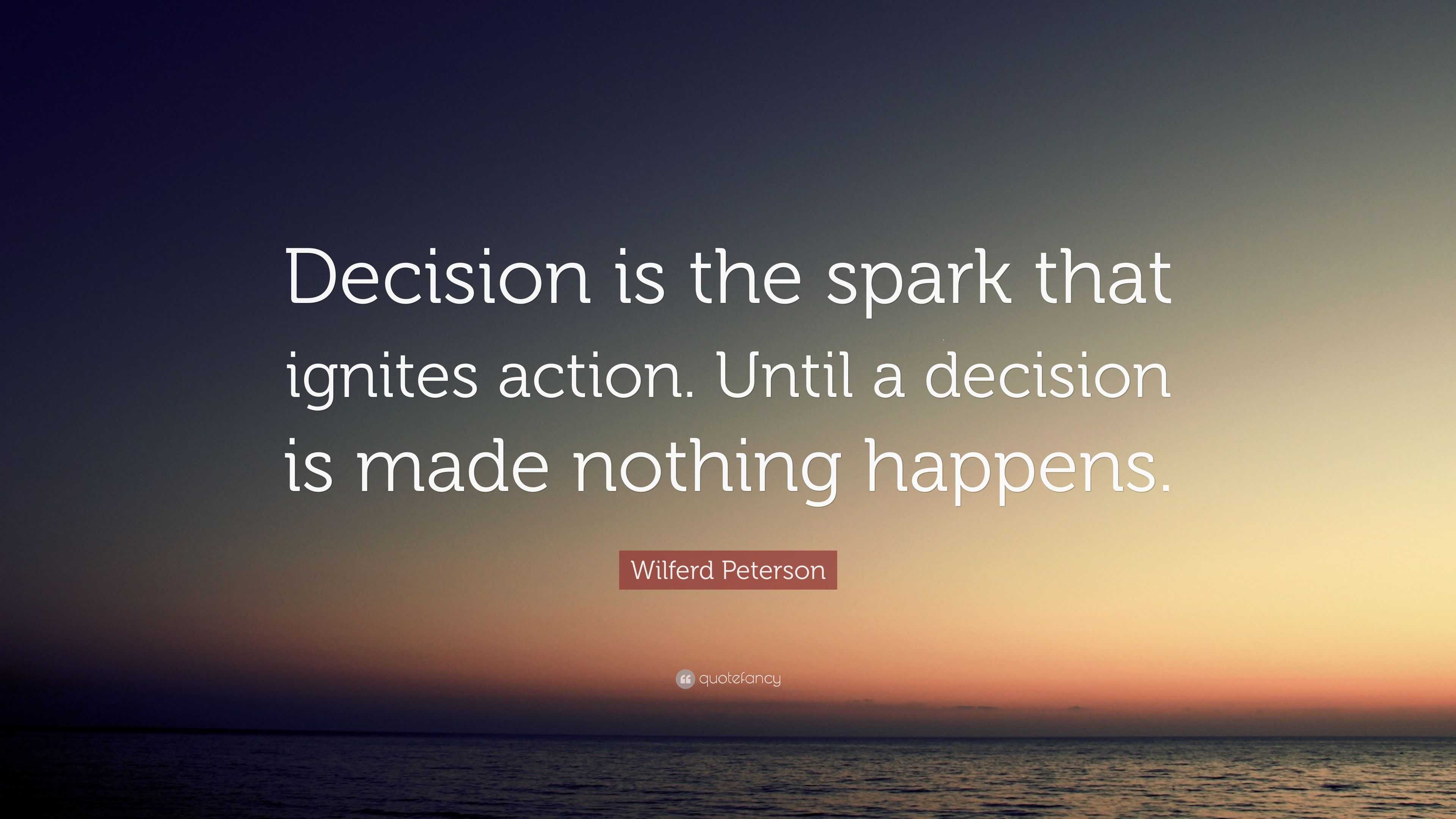 Wilferd Peterson Quote: “Decision is the spark that ignites action ...