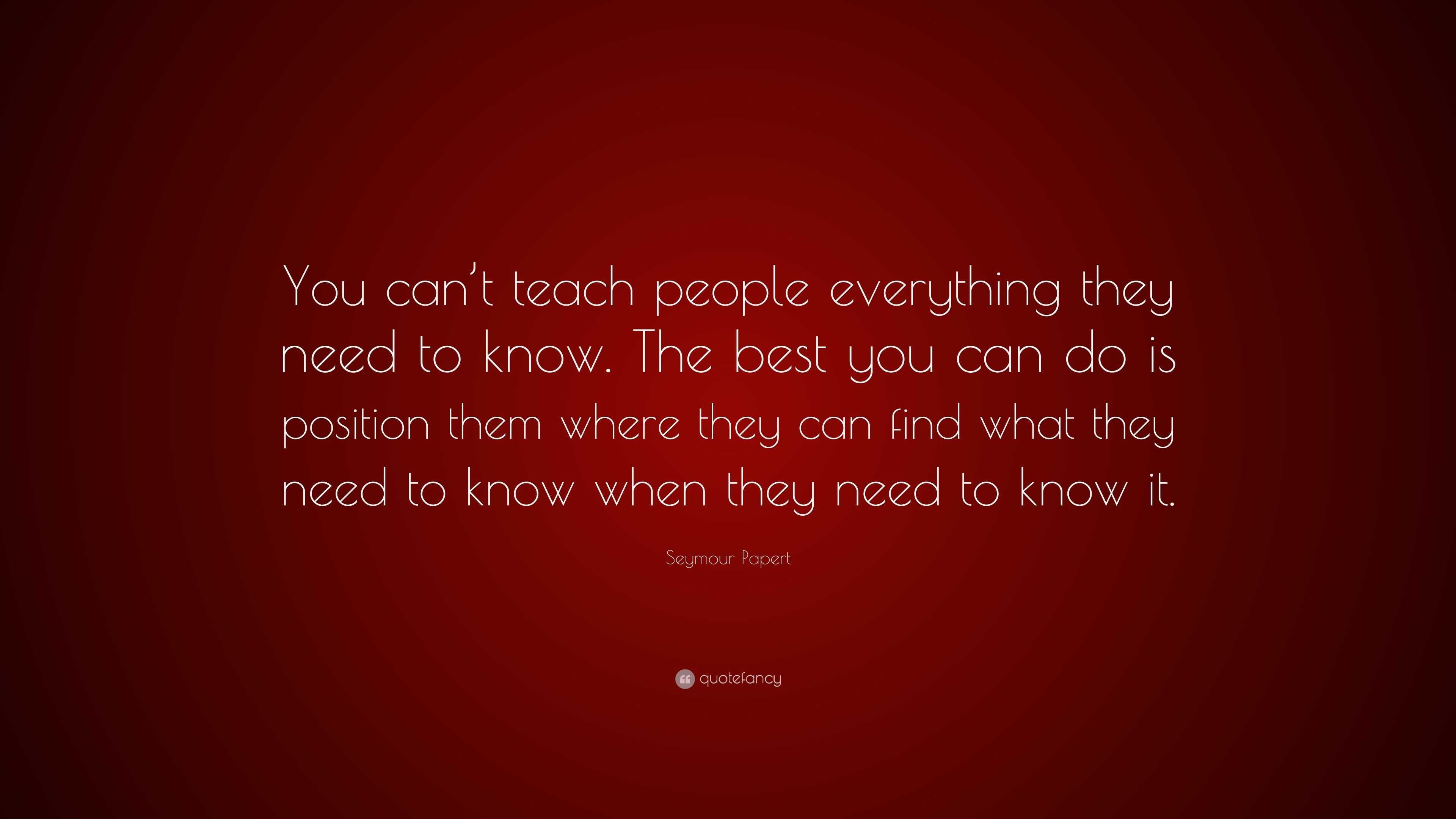 Seymour Papert Quote: “You can’t teach people everything they need to ...