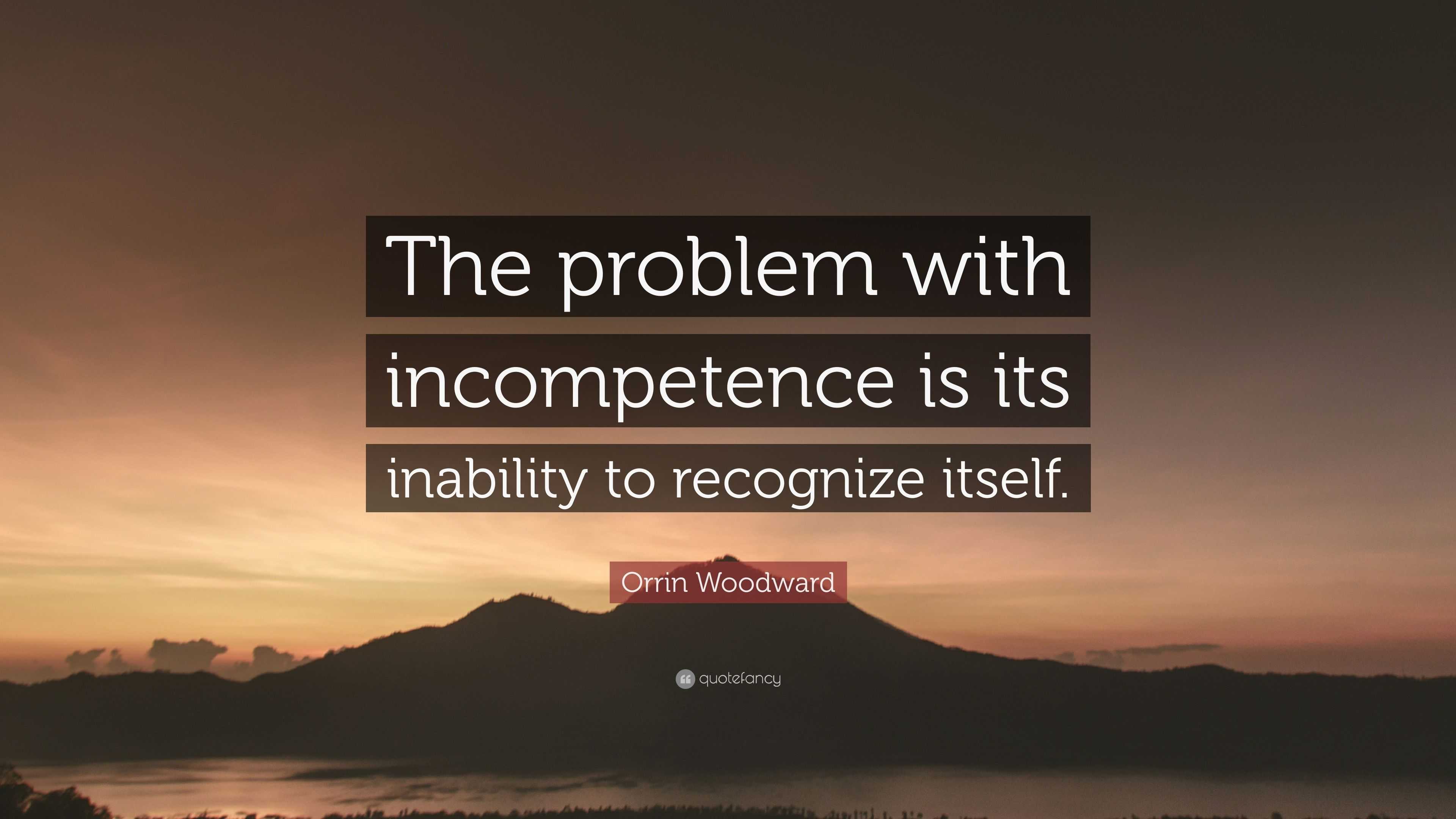 Orrin Woodward Quote: “The problem with incompetence is its inability ...