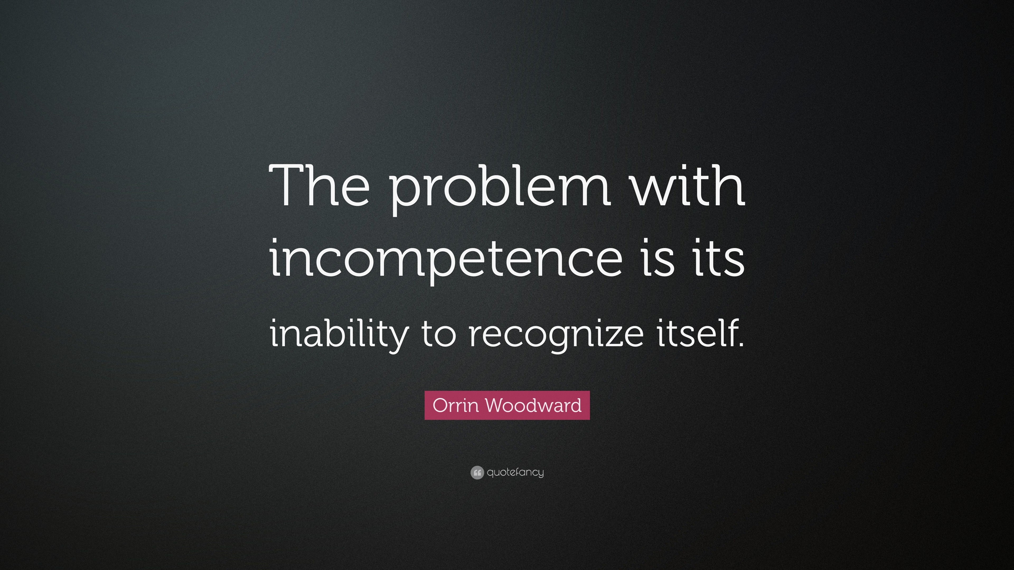 Orrin Woodward Quote: “The problem with incompetence is its inability ...