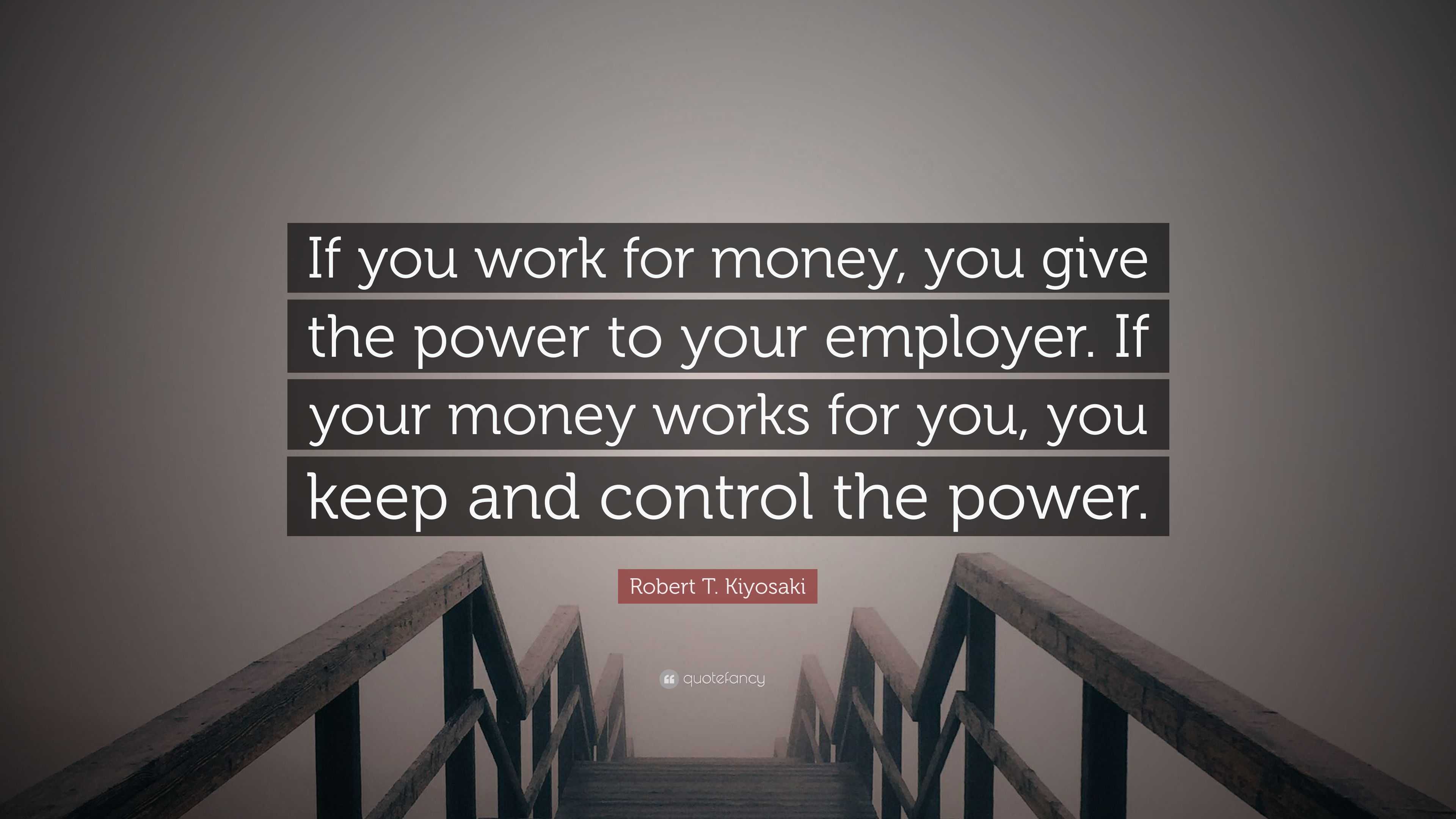 Robert T Kiyosaki Quote If You Work For Money You Give The