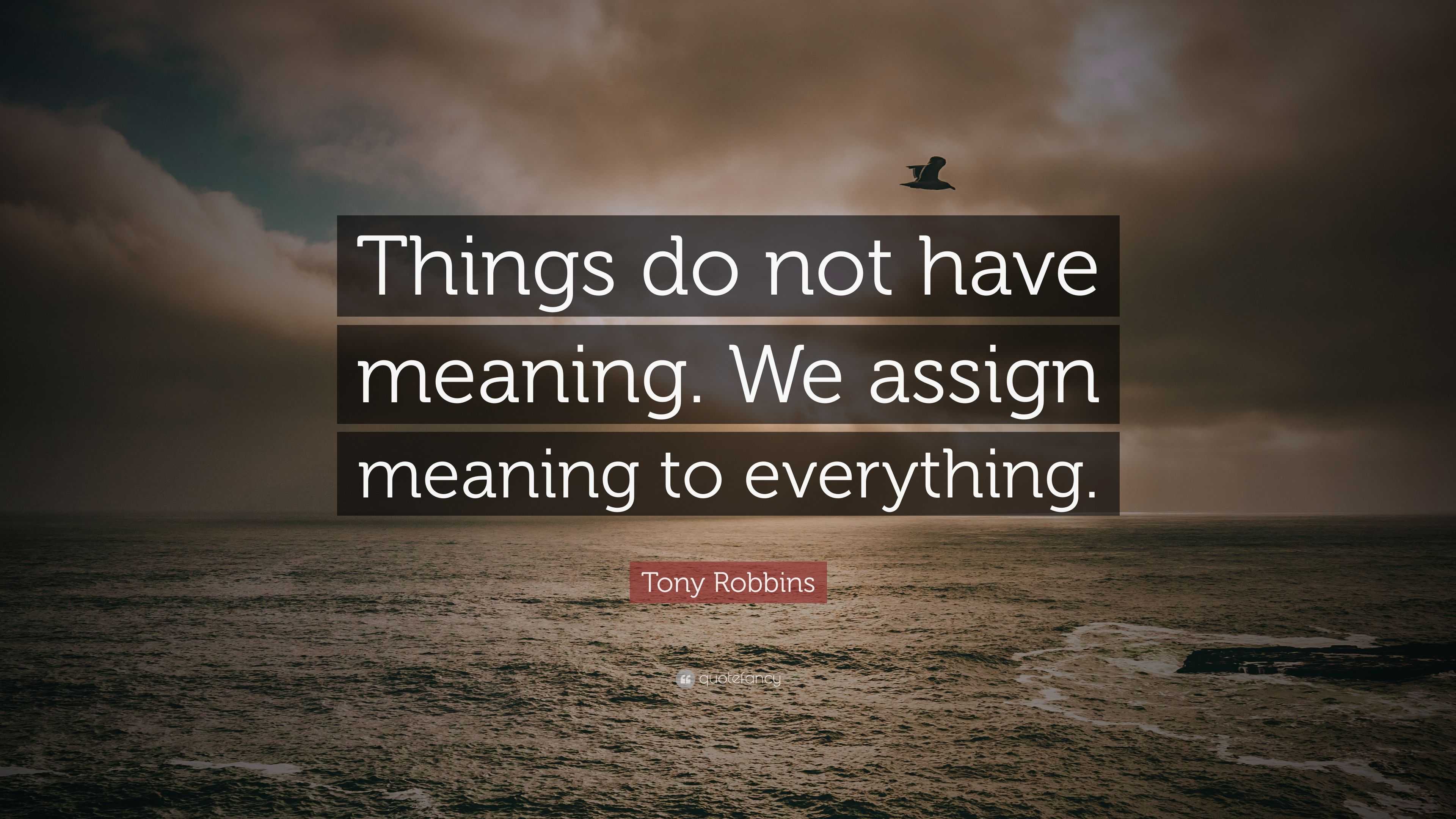 Tony Robbins Quote Things Do Not Have Meaning We Assign Meaning To 