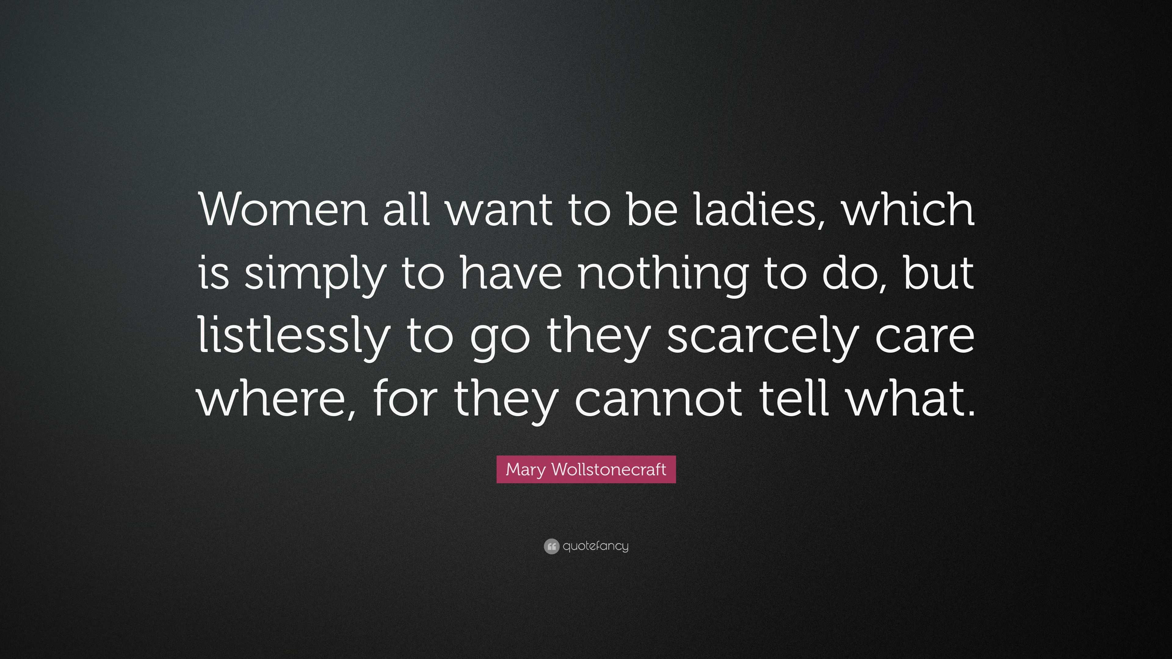 Mary Wollstonecraft Quote: “Women all want to be ladies, which is ...