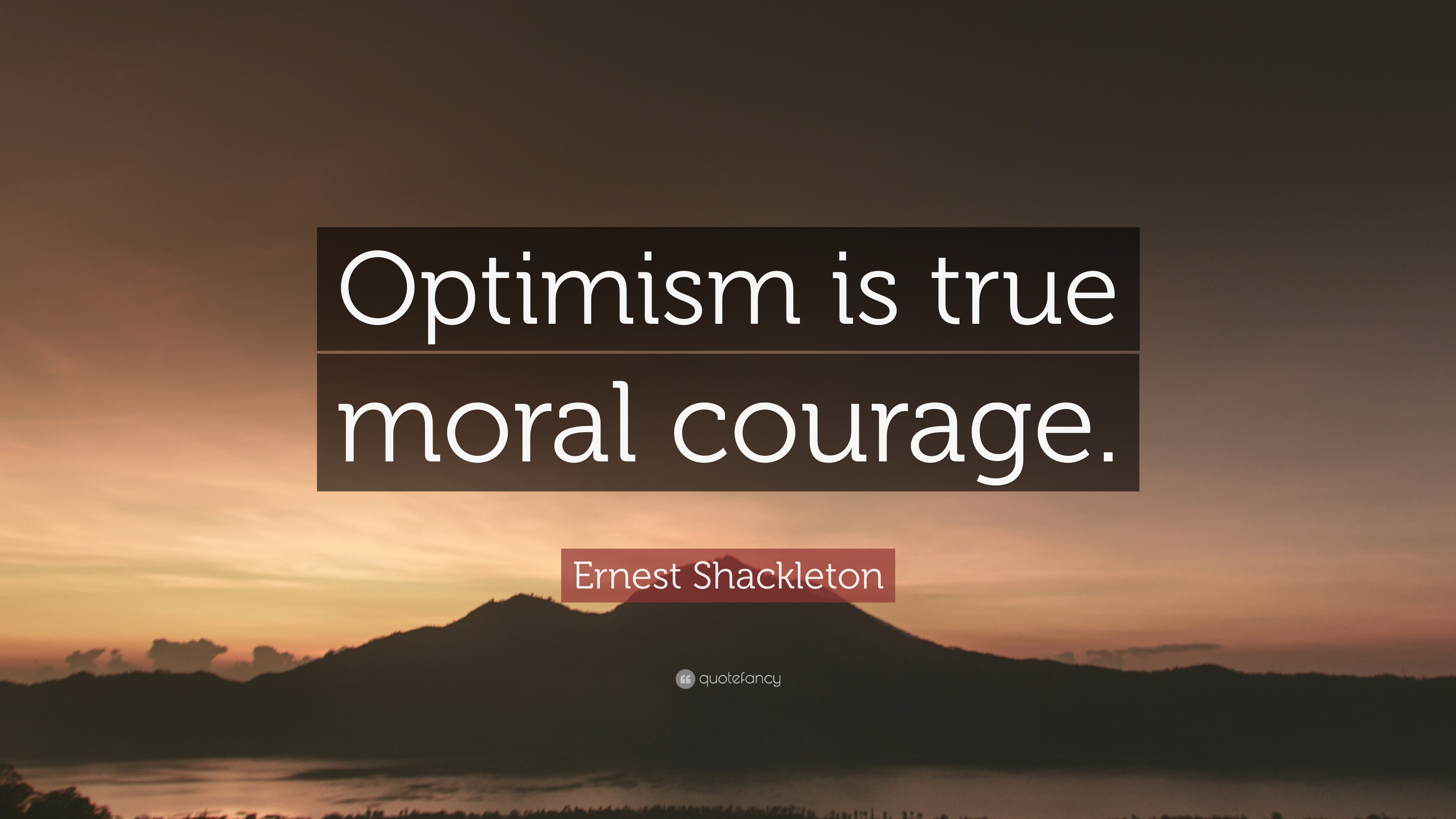 Ernest Shackleton Quote: “Optimism is true moral courage.”