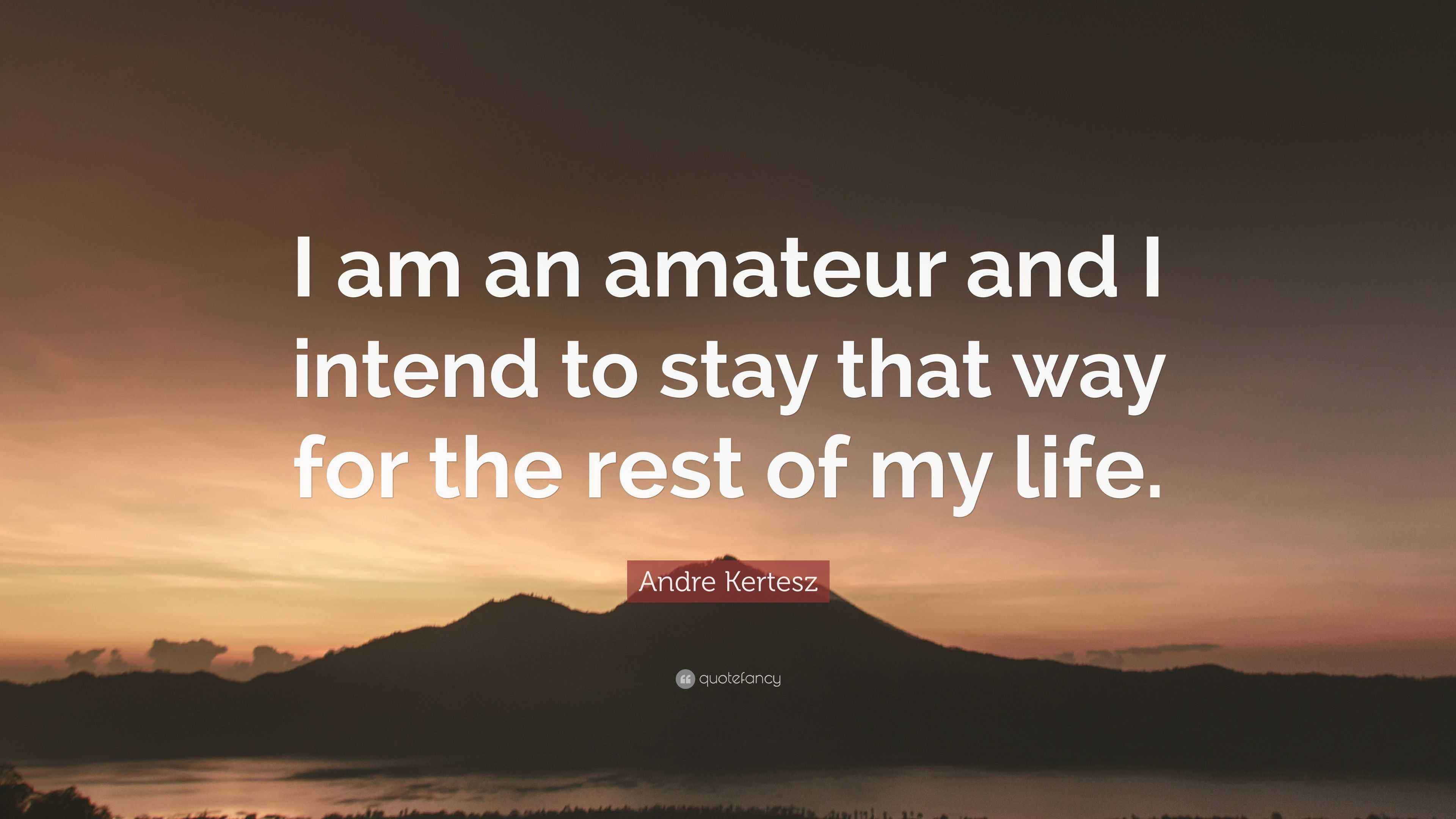 Andre Kertesz Quote “I am an amateur and I intend to stay that way for
