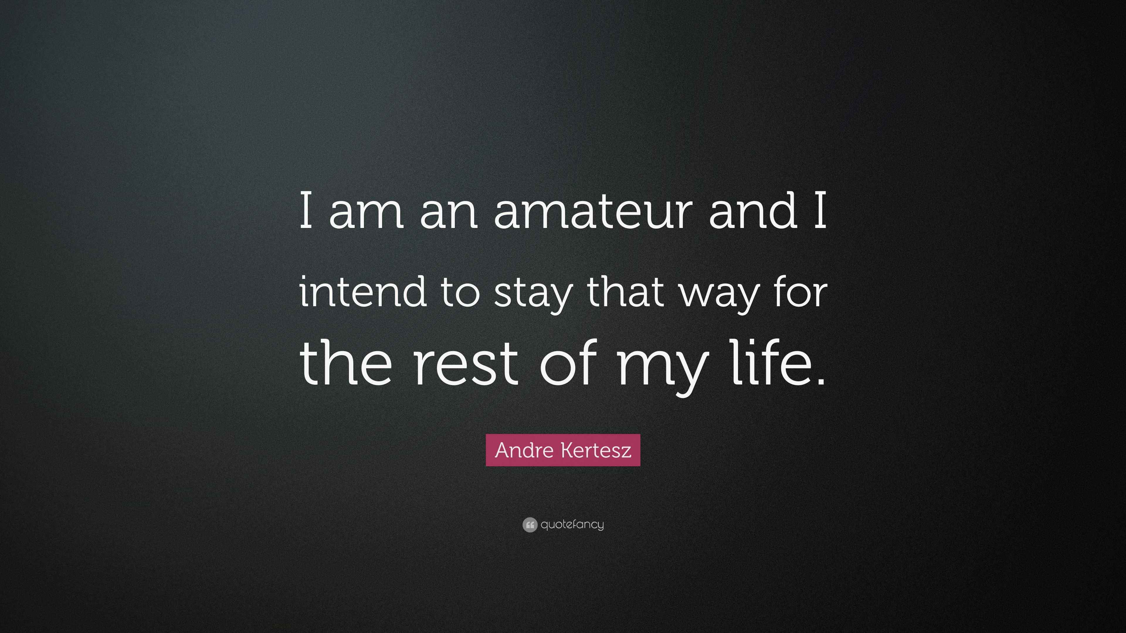Andre Kertesz Quote “I am an amateur and I intend to stay that way for