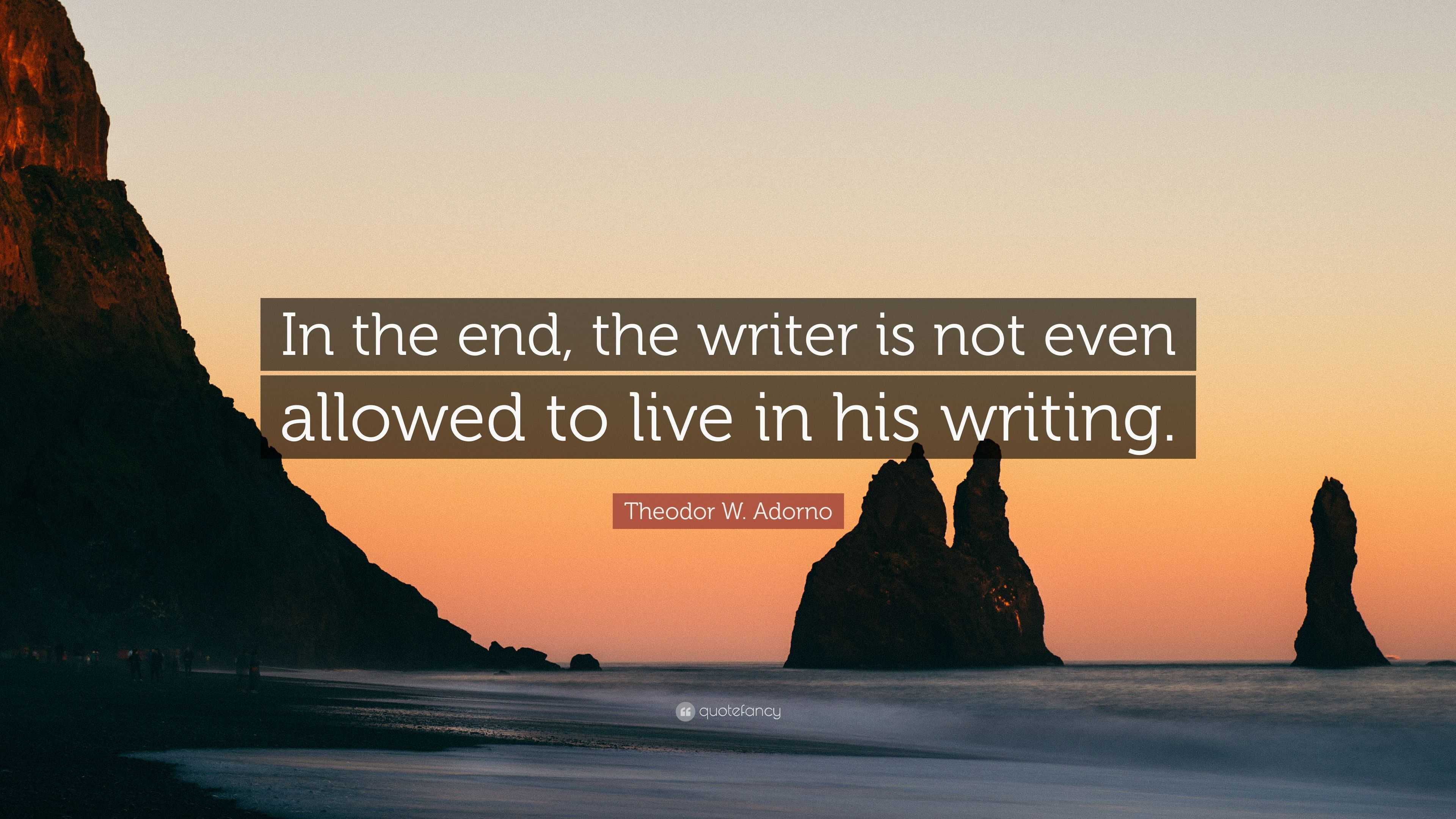 Theodor W. Adorno Quote: “In the end, the writer is not even allowed to ...