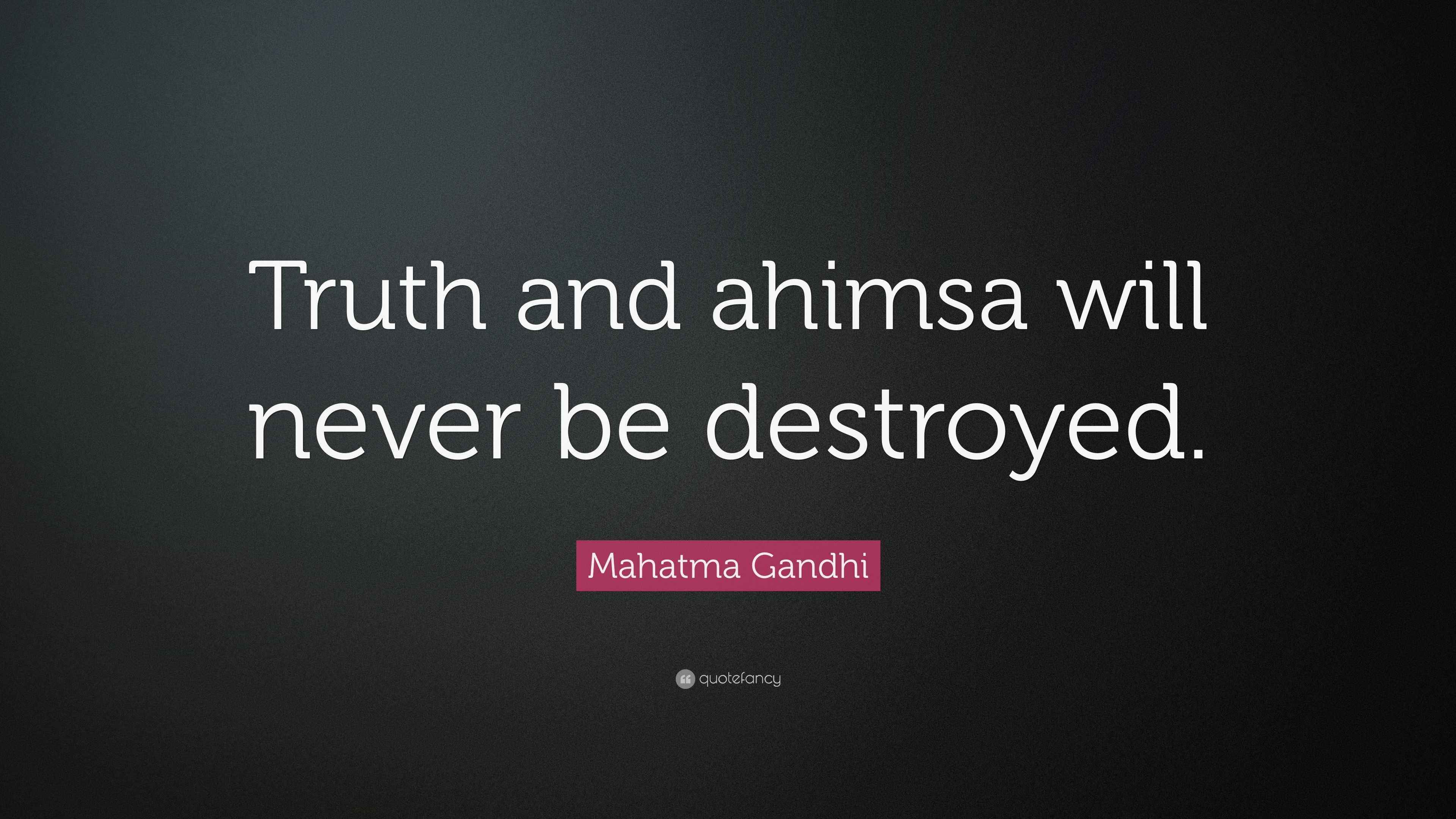 Mahatma Gandhi Quote: “Truth and ahimsa will never be destroyed.”