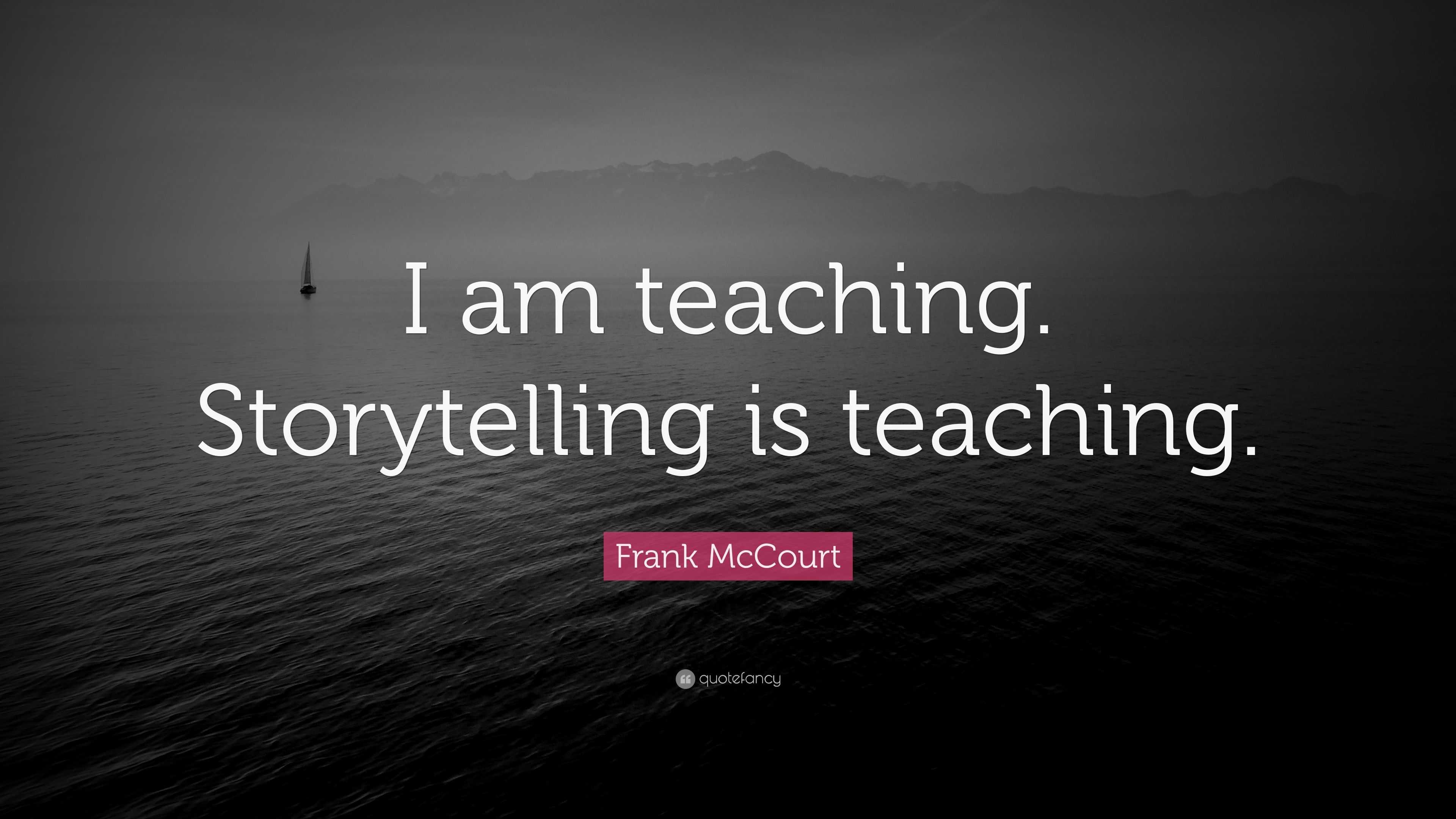 Frank McCourt Quote: “I am teaching. Storytelling is teaching.”