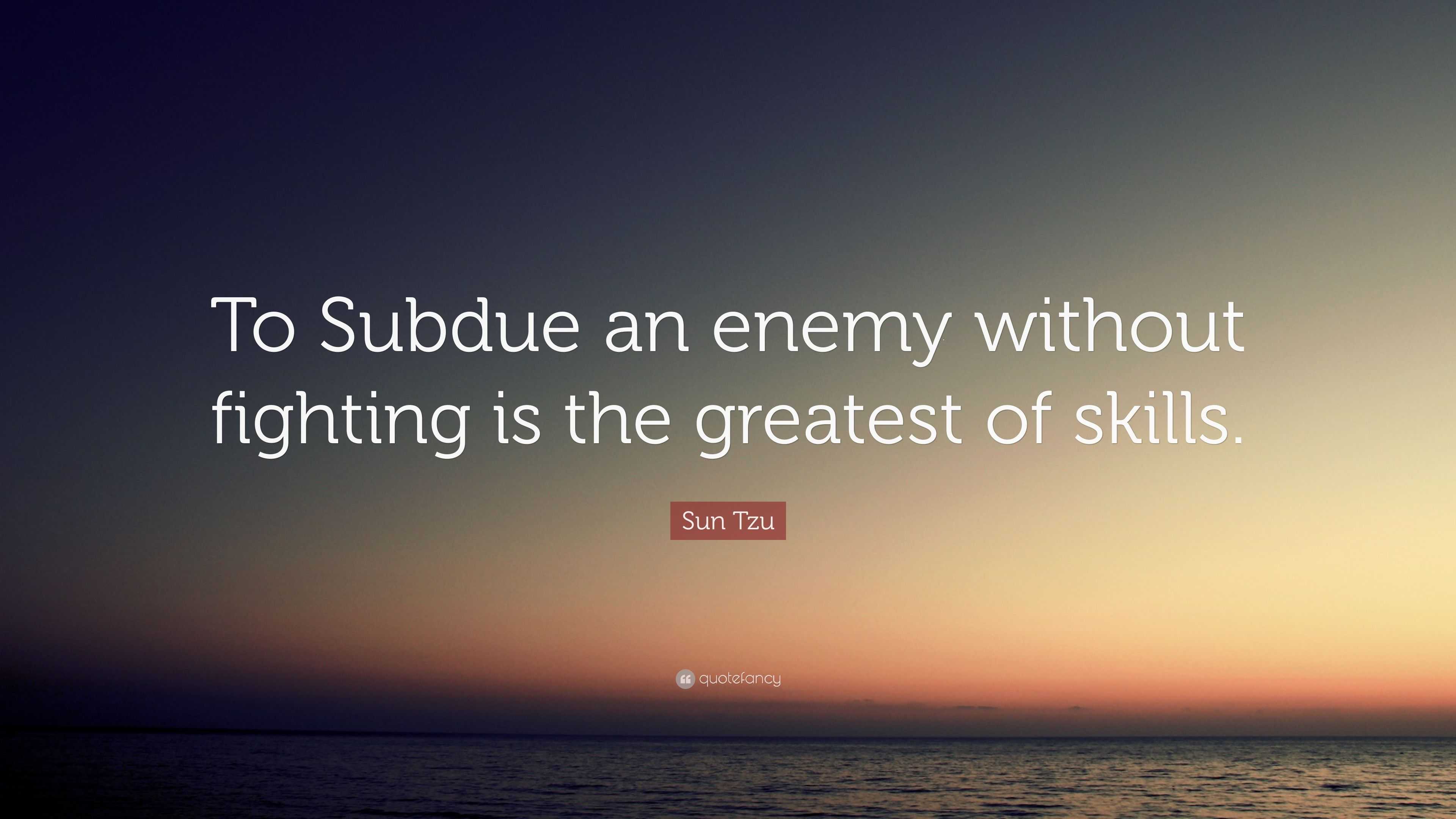 Subdue Sun Tzu Quote: “To Subdue an enemy without fighting is the greatest of ...