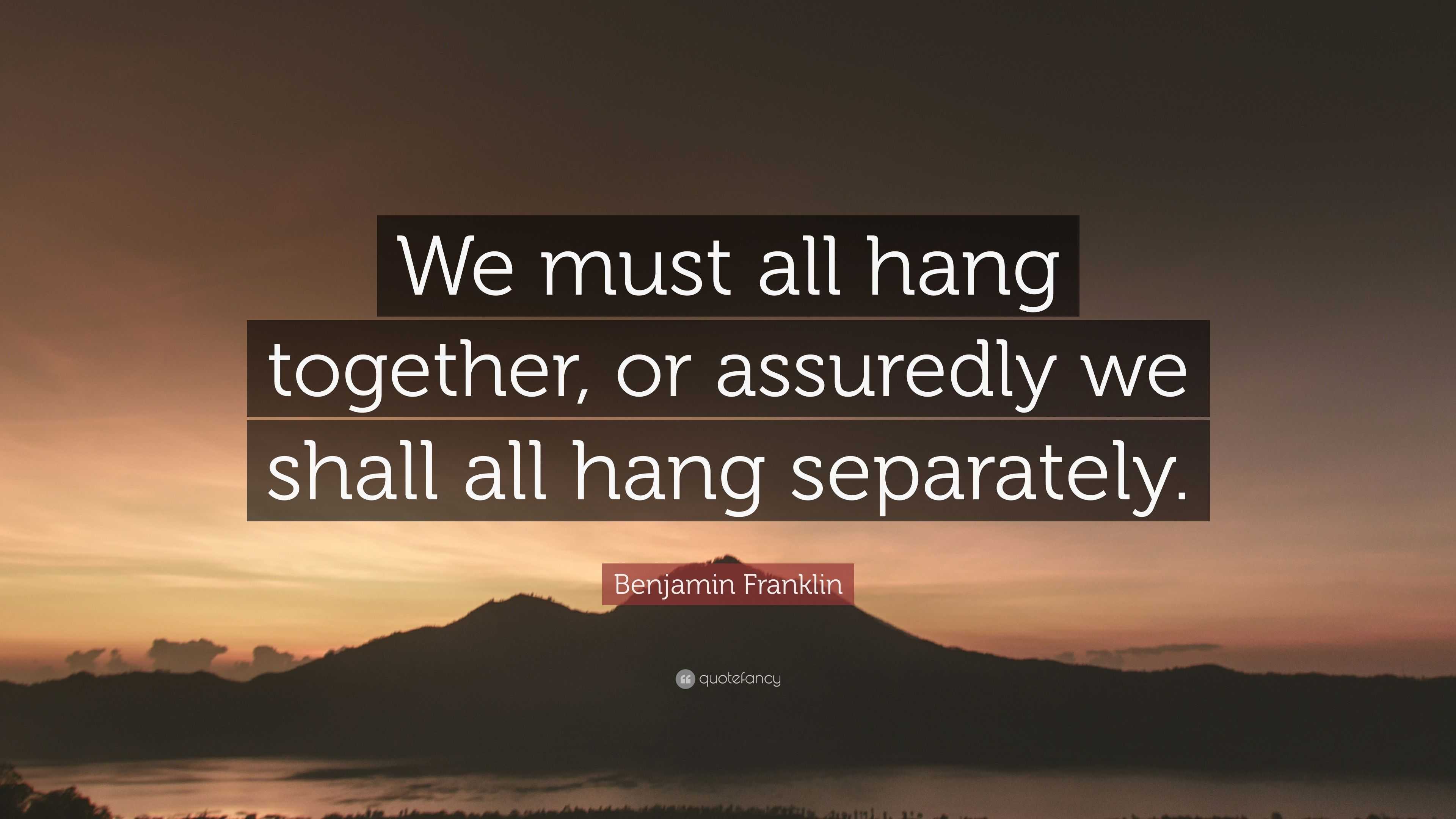 benjamin-franklin-quote-we-must-all-hang-together-or-assuredly-we