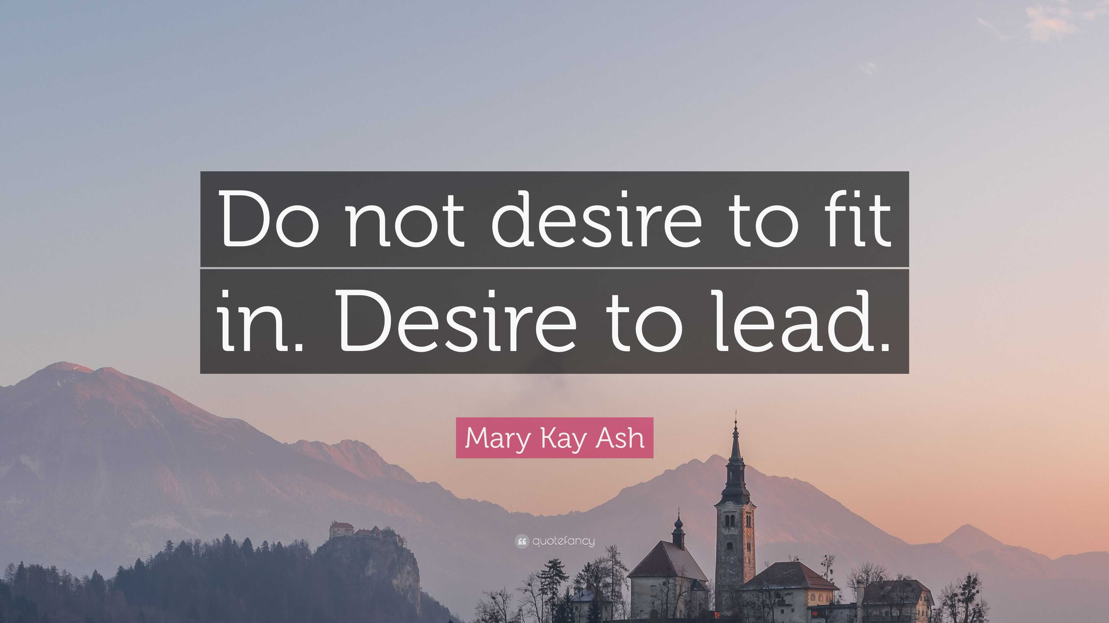 Mary Kay Ash Quote: “Do not desire to fit in. Desire to lead.”