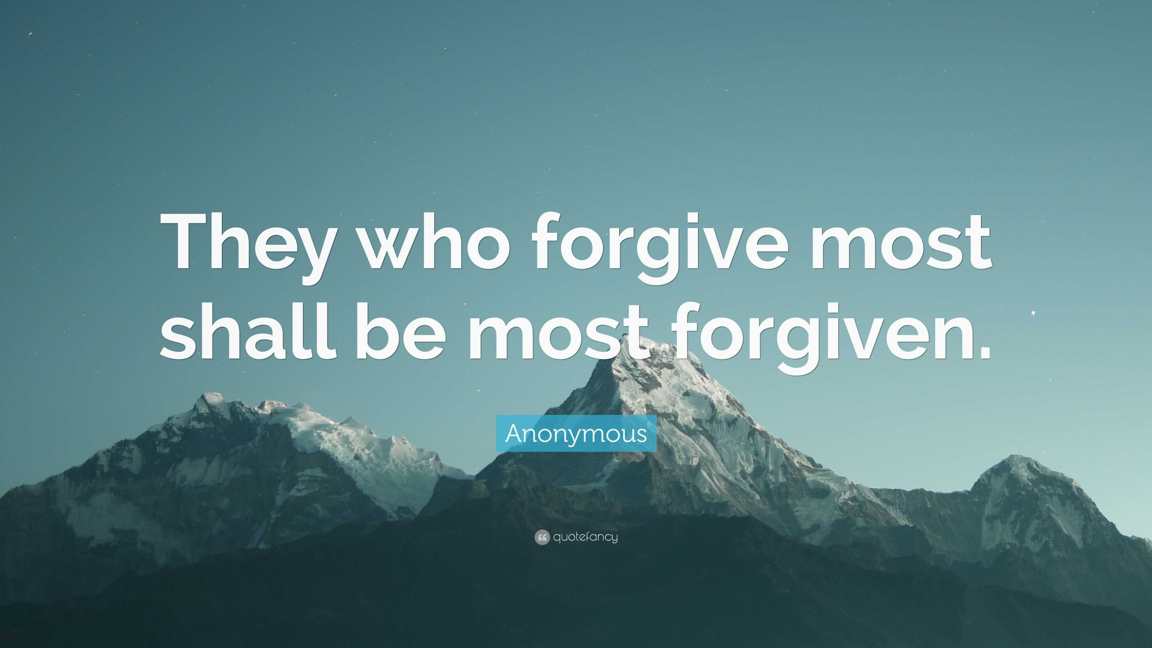 Anonymous Quote: “They who forgive most shall be most forgiven.”