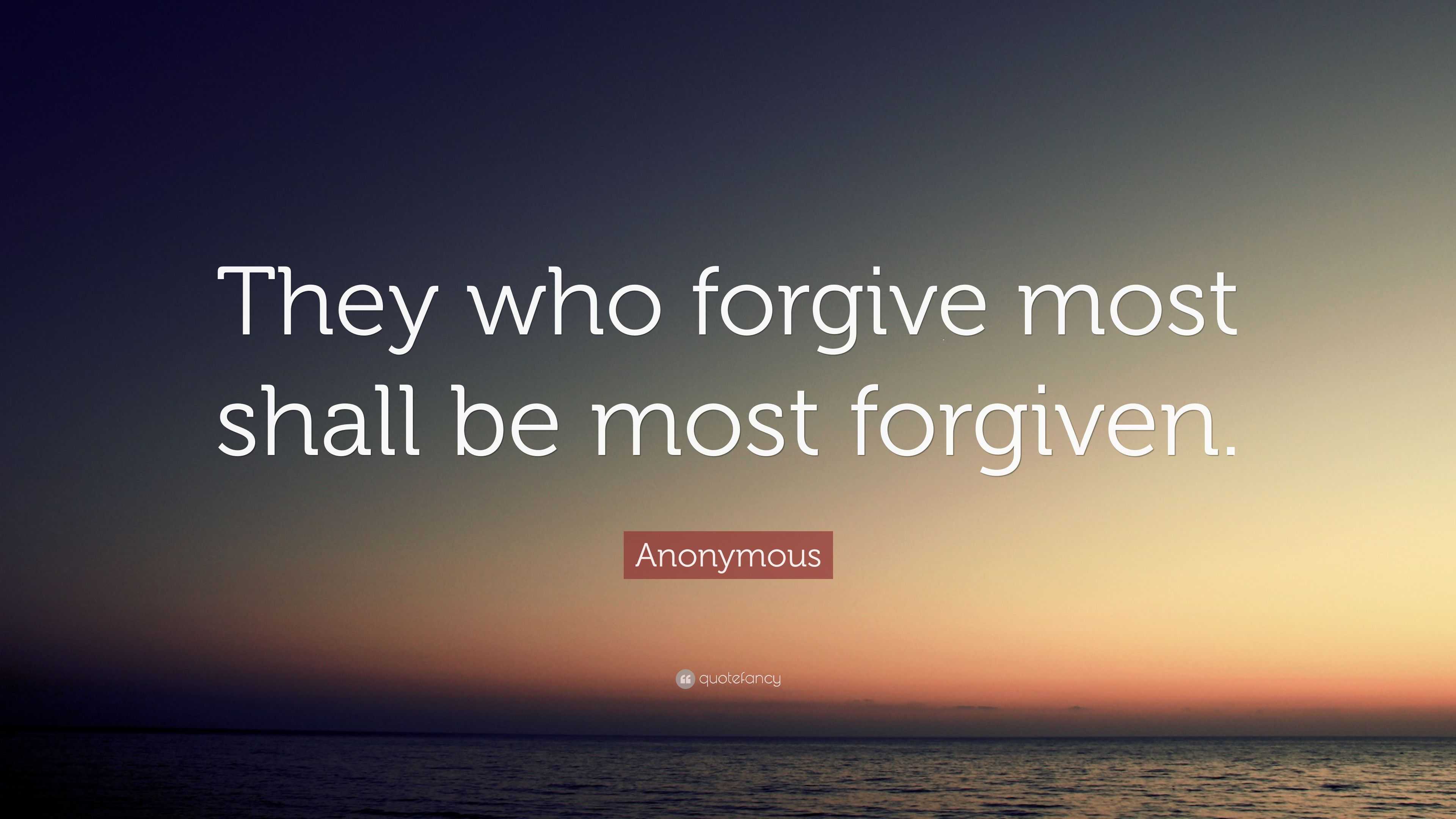 Anonymous Quote: “They who forgive most shall be most forgiven.”