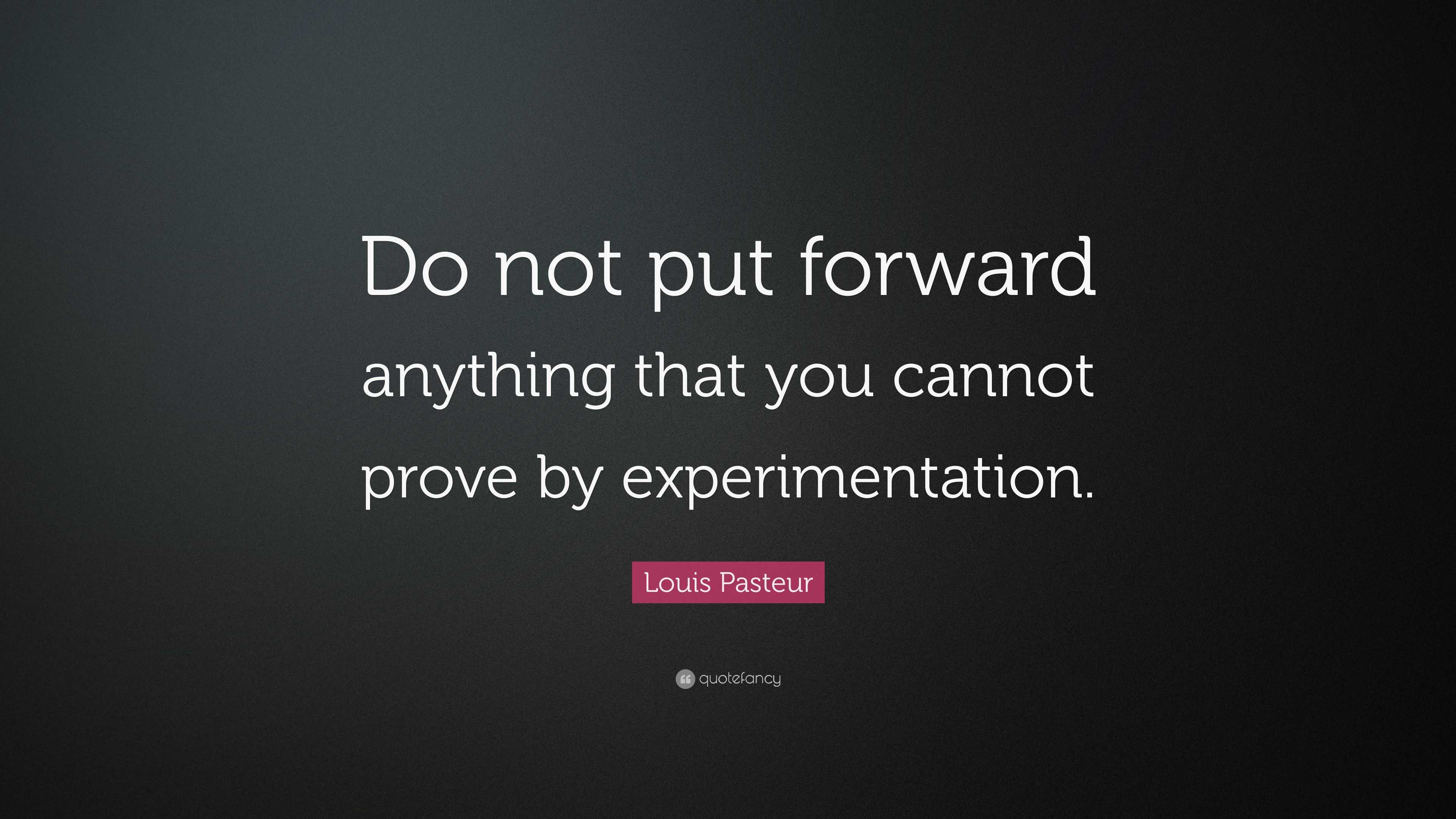 Louis Pasteur Quote: “Do not put forward anything that you cannot prove ...