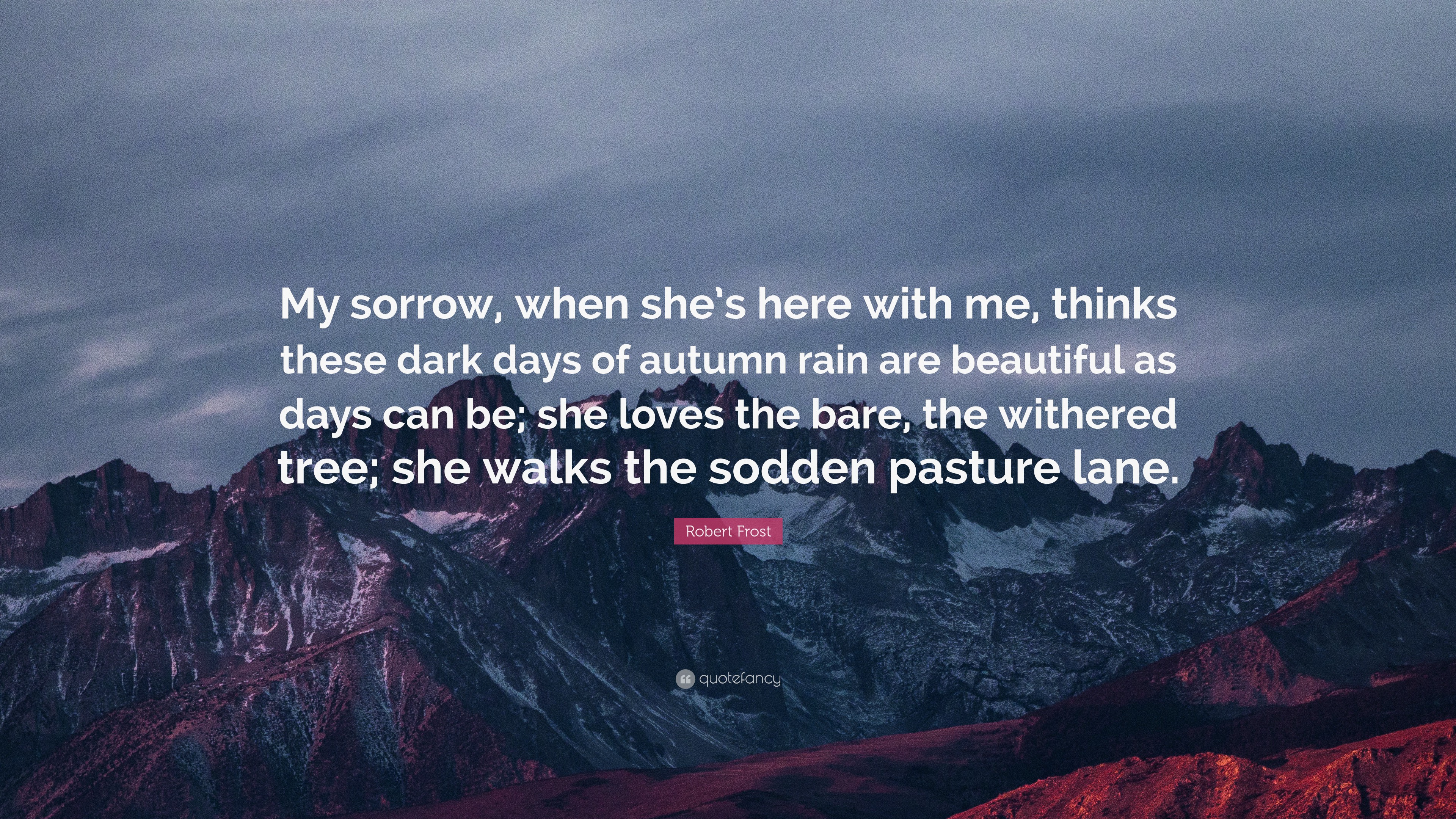 Robert Frost Quote: “My sorrow, when she’s here with me, thinks these ...