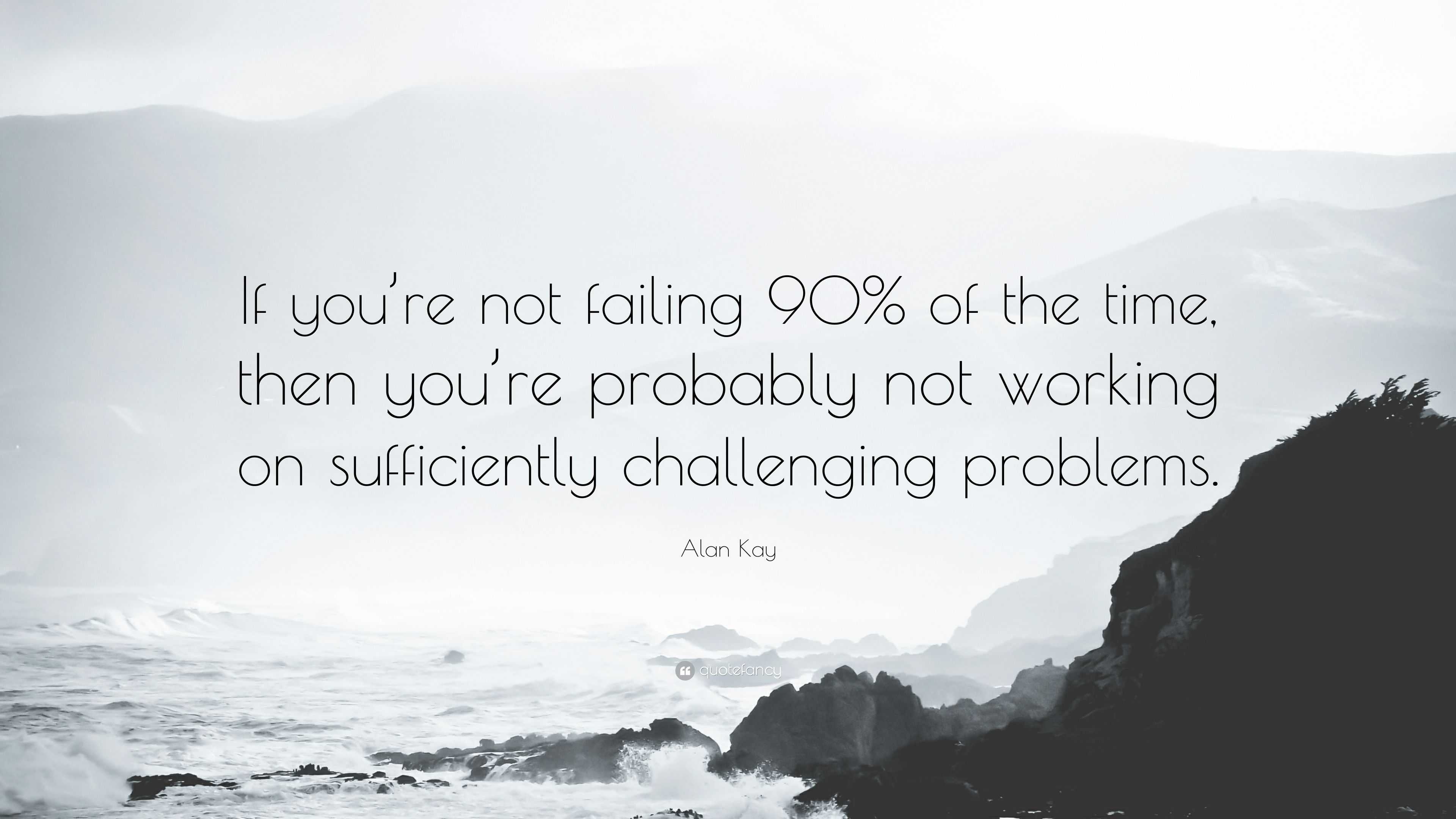 Alan Kay Quote: “If you’re not failing 90% of the time, then you’re ...