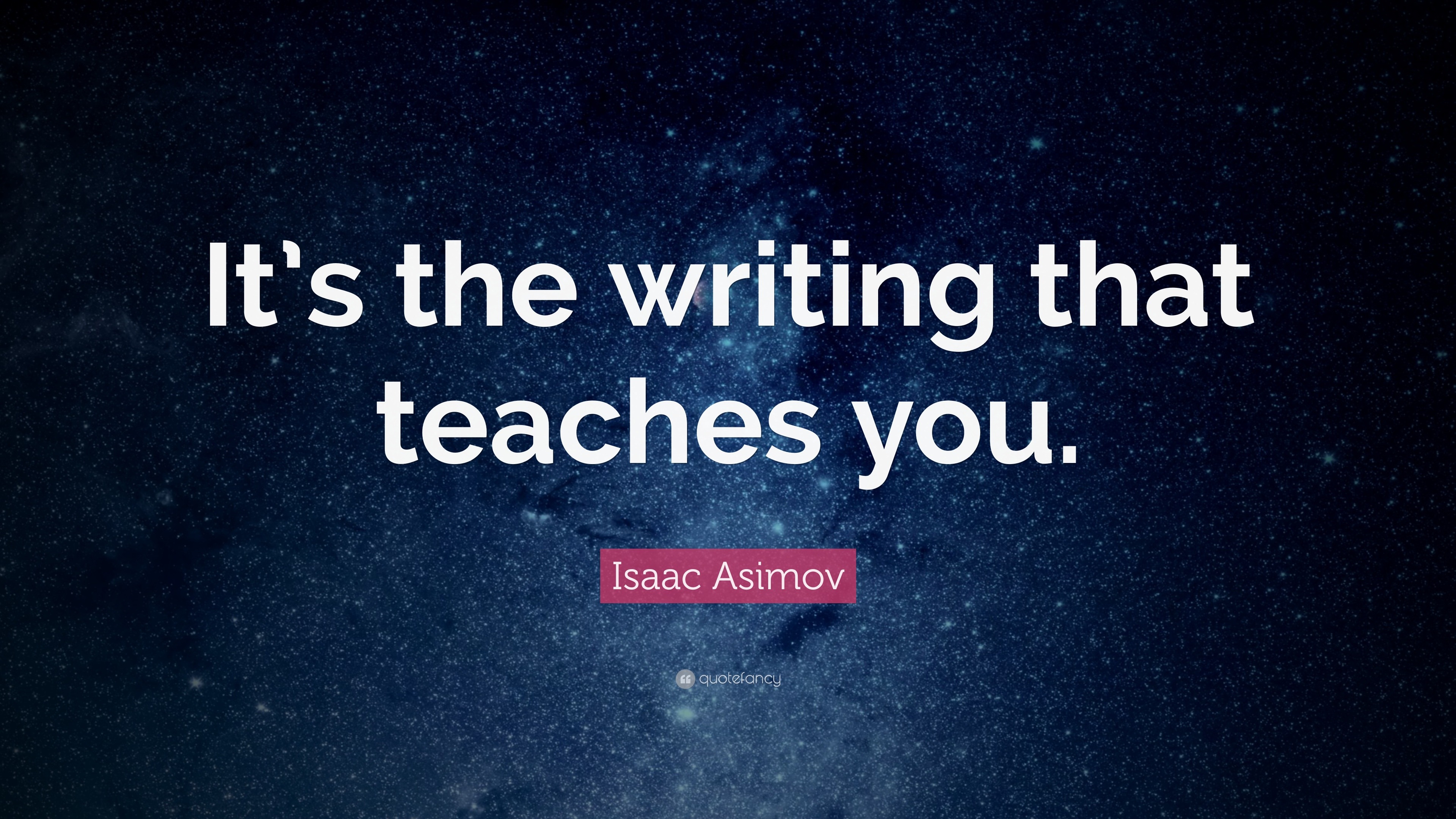Isaac Asimov Quote “It’s the writing that teaches you.”