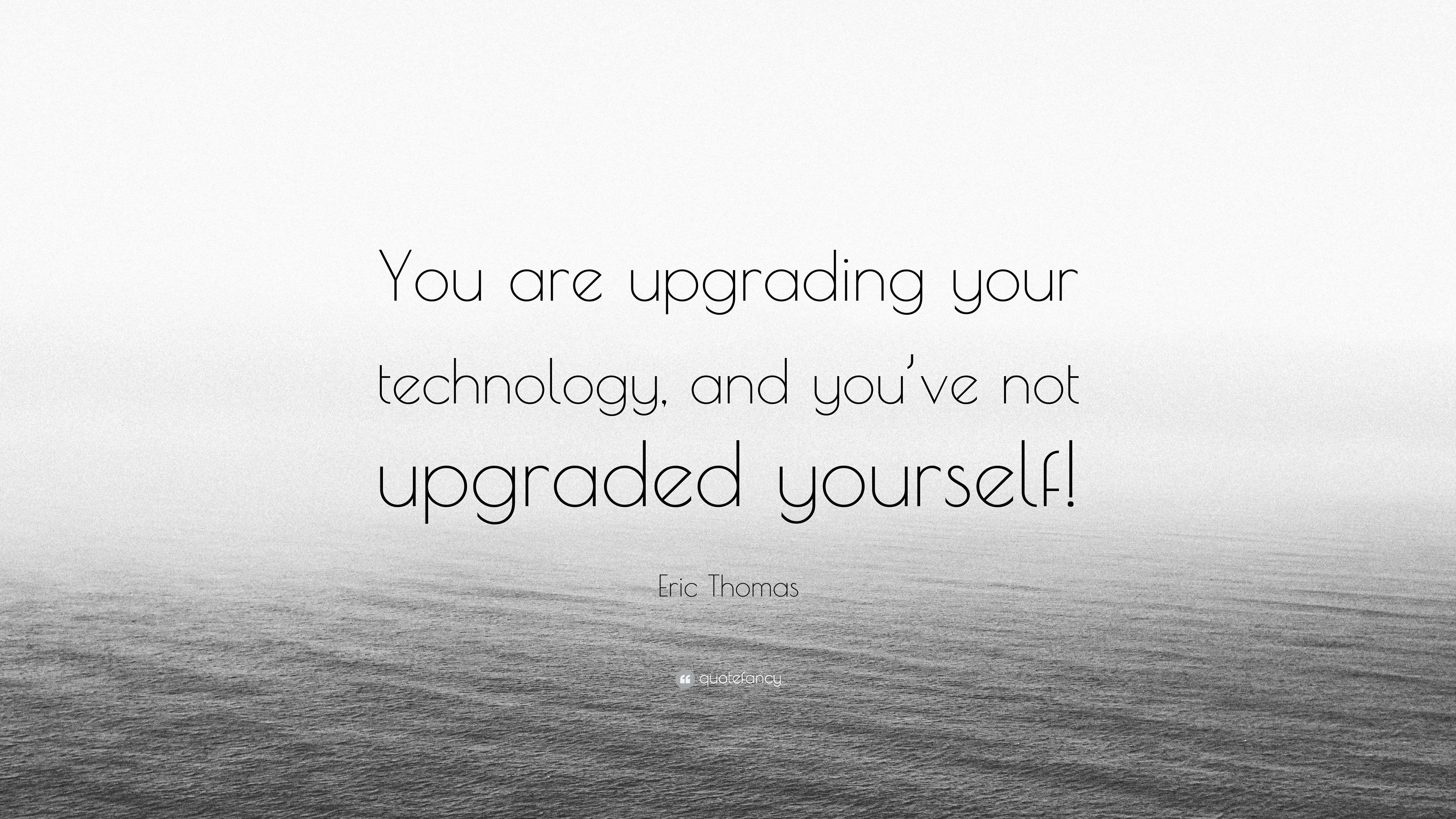 Eric Thomas Quote: “You Are Upgrading Your Technology, And You’ve Not ...