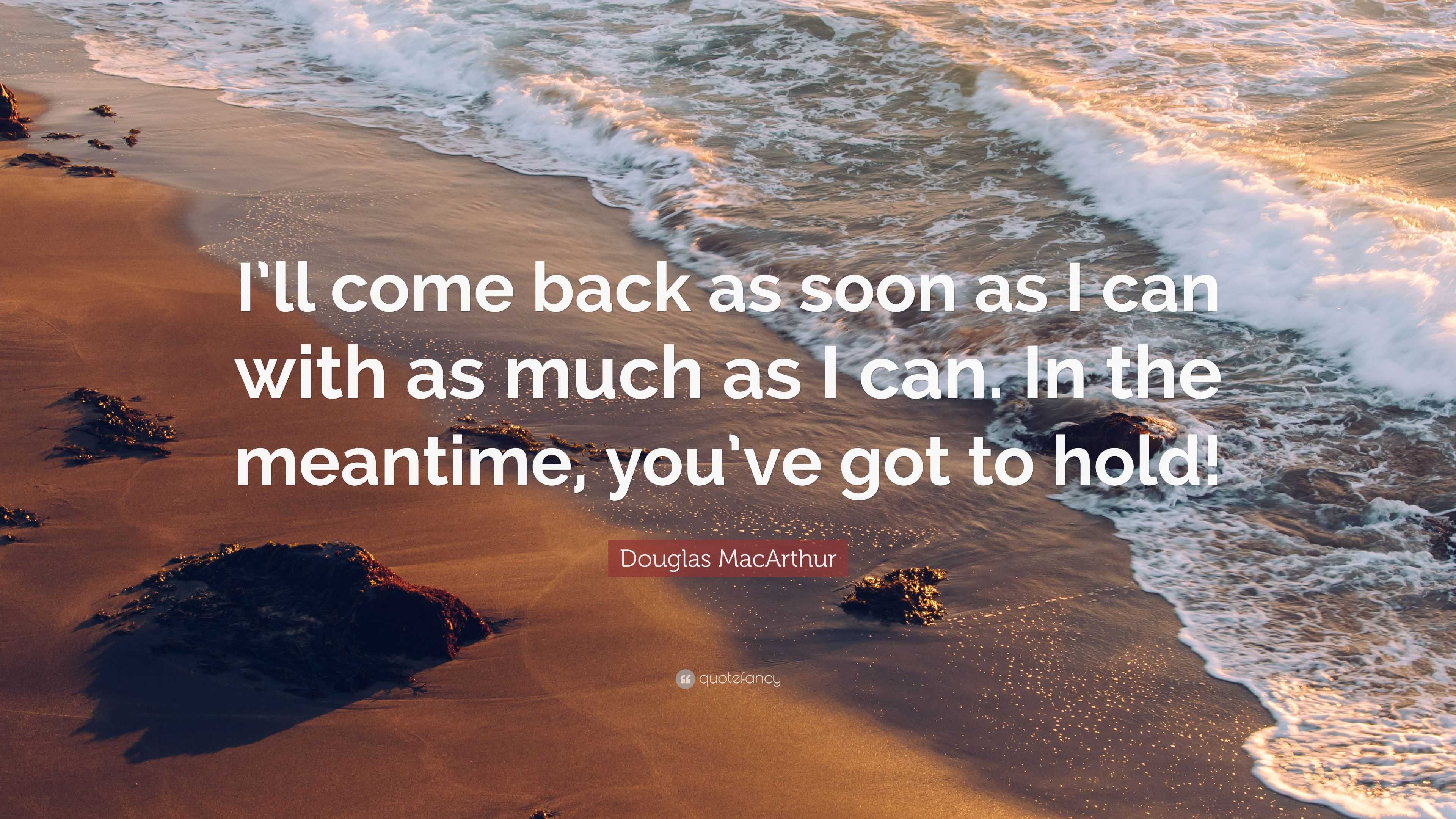 Douglas MacArthur Quote: “I’ll come back as soon as I can with as much ...