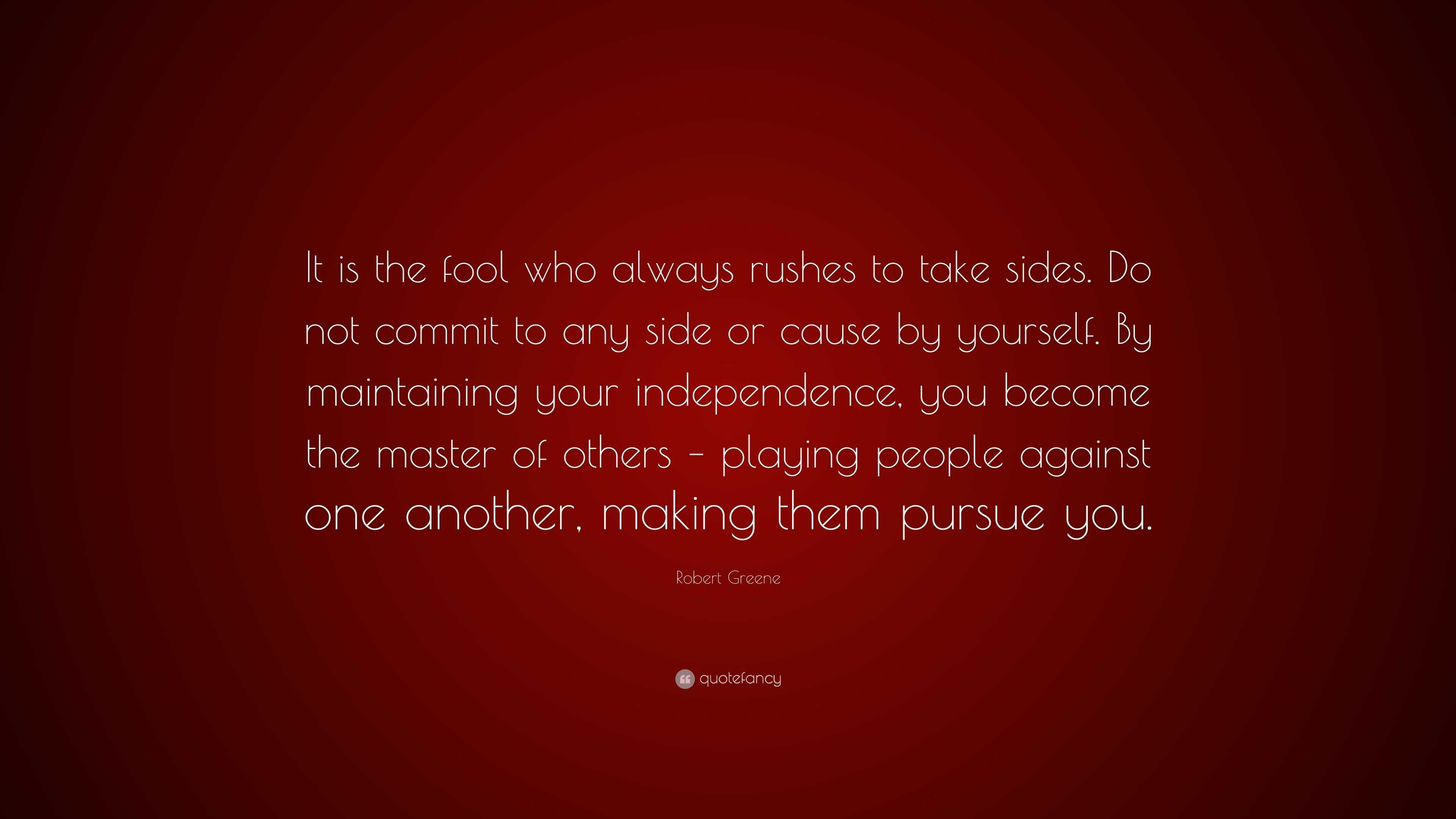 Robert Greene Quote: “It is the fool who always rushes to take sides ...