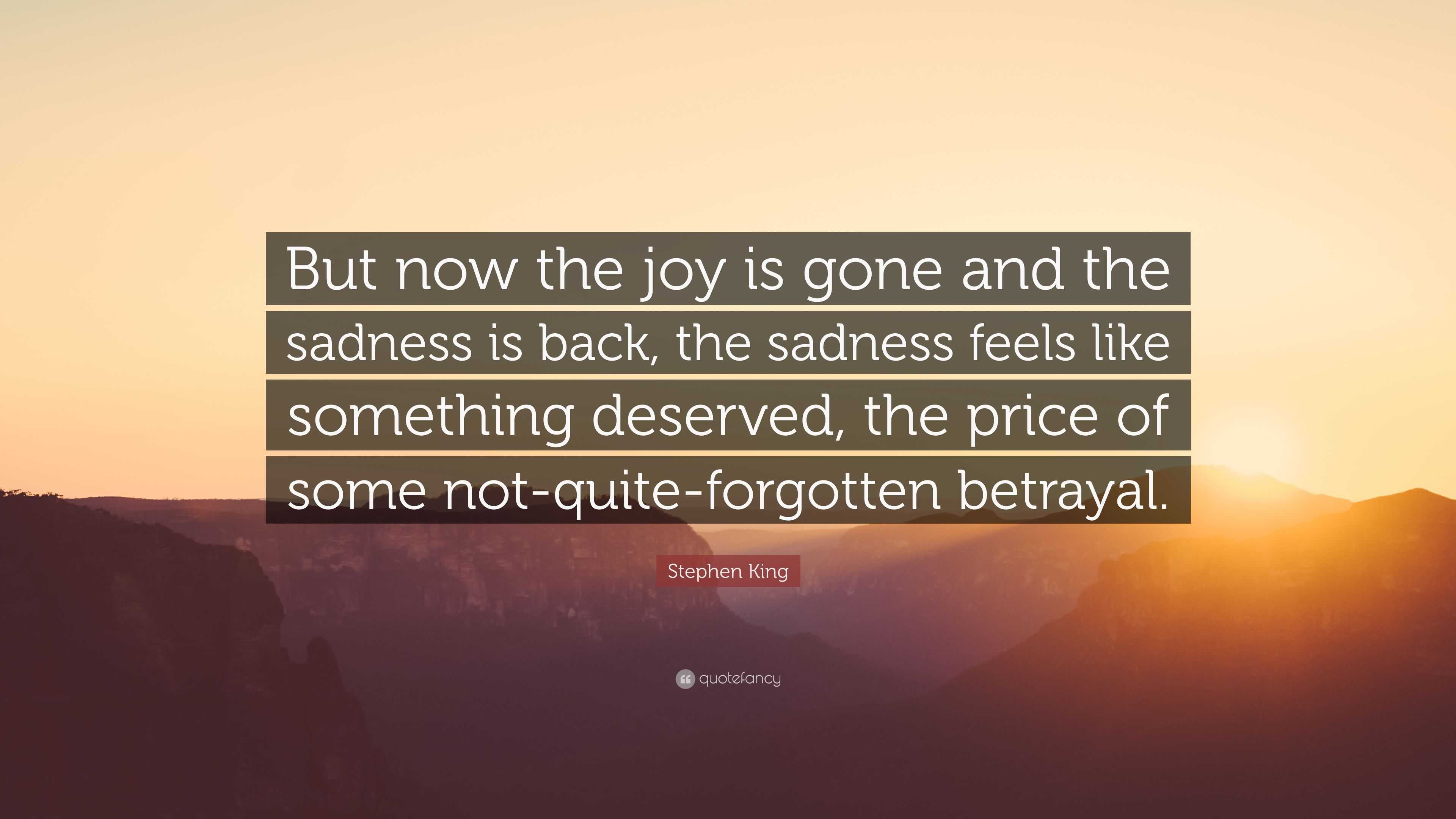 Stephen King Quote: “But now the joy is gone and the sadness is back ...