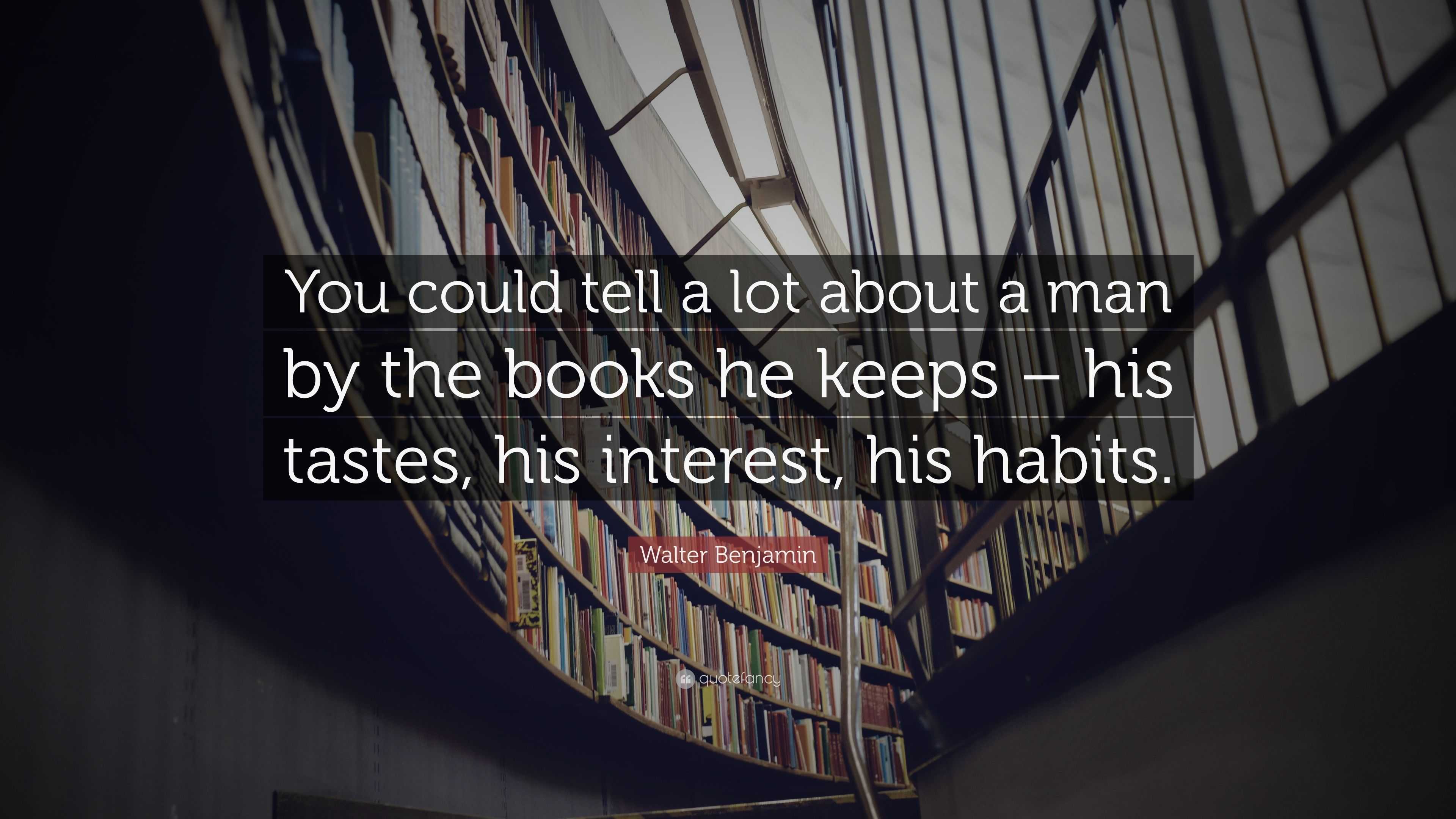 Walter Benjamin Quote: “You could tell a lot about a man by the books ...