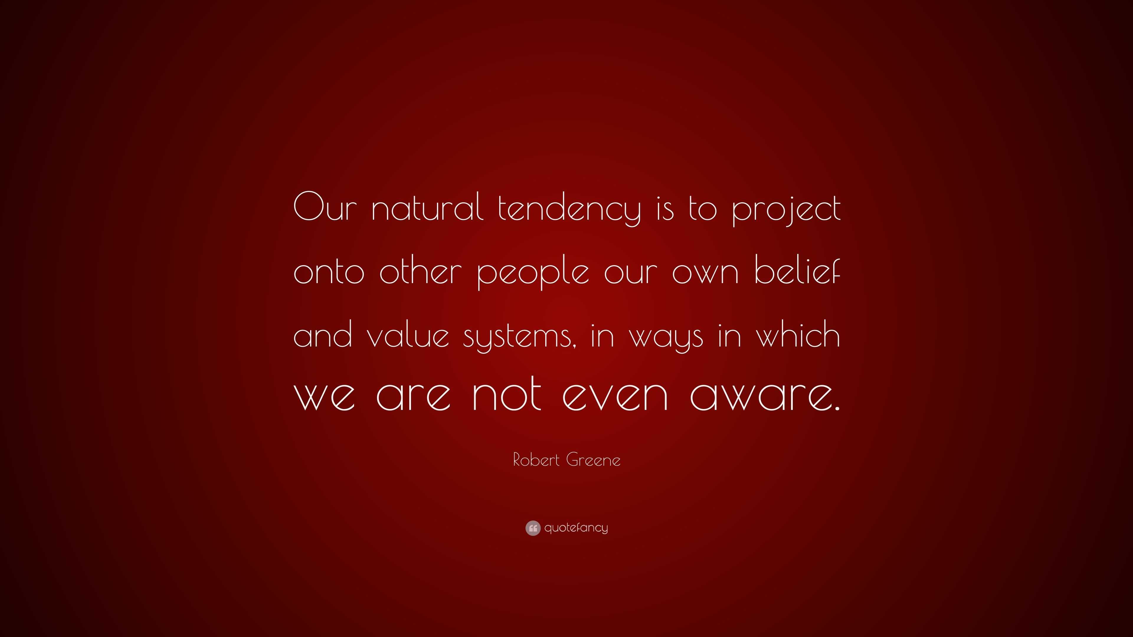 Robert Greene Quote: “Our natural tendency is to project onto other ...