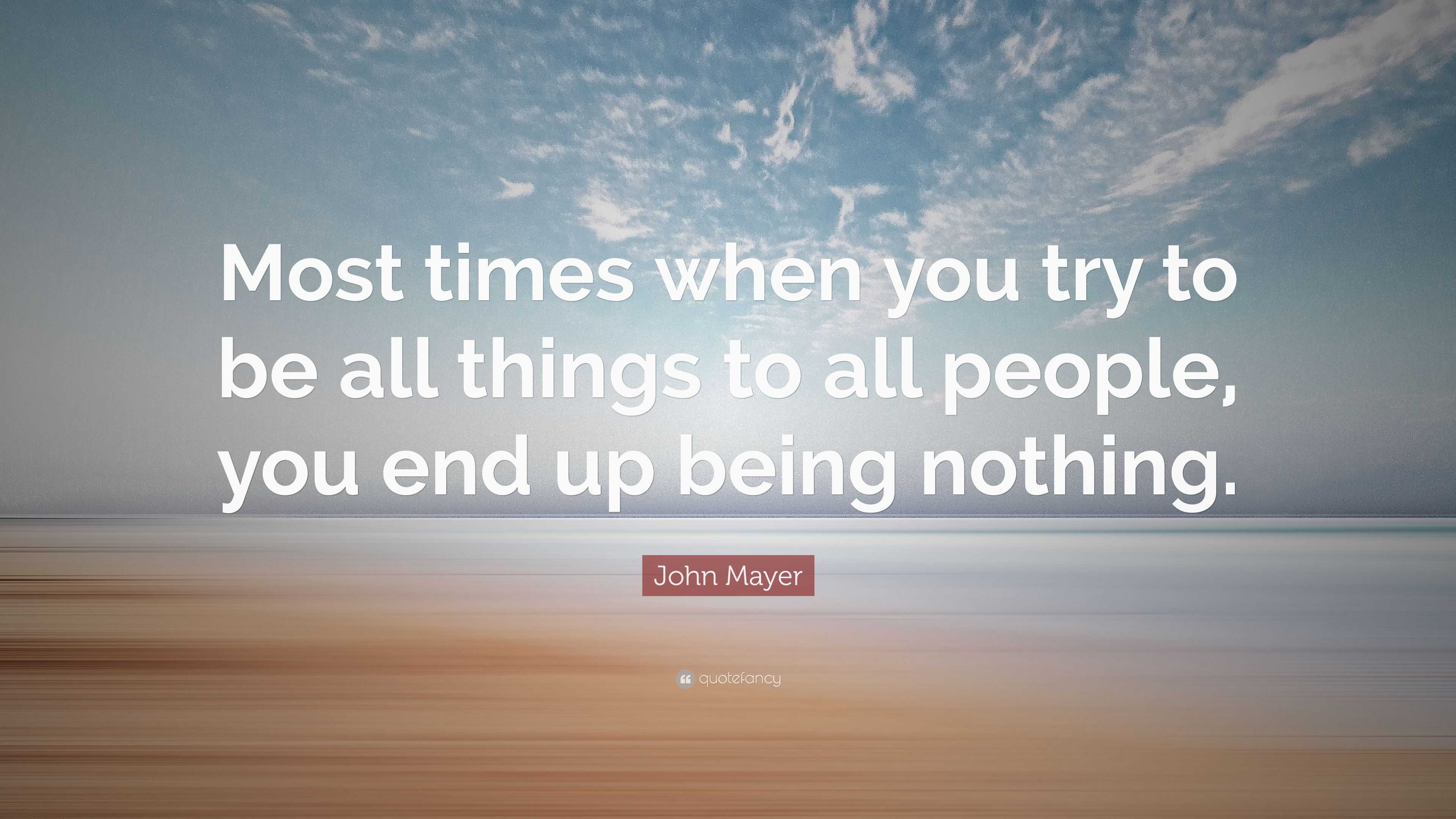 John Mayer Quote: “Most times when you try to be all things to all ...