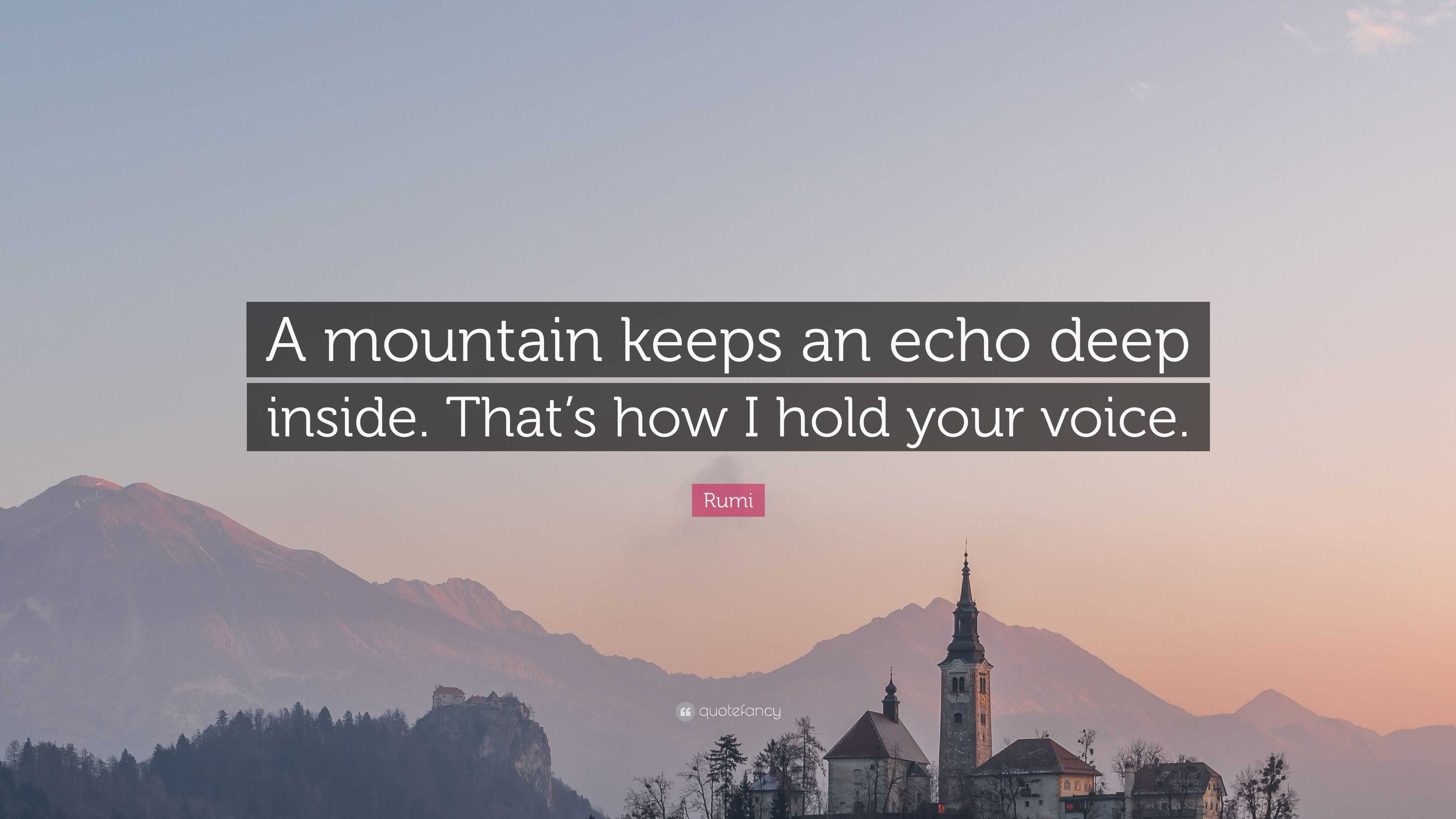 Rumi Quote: “A mountain keeps an echo deep inside. That’s how I hold ...