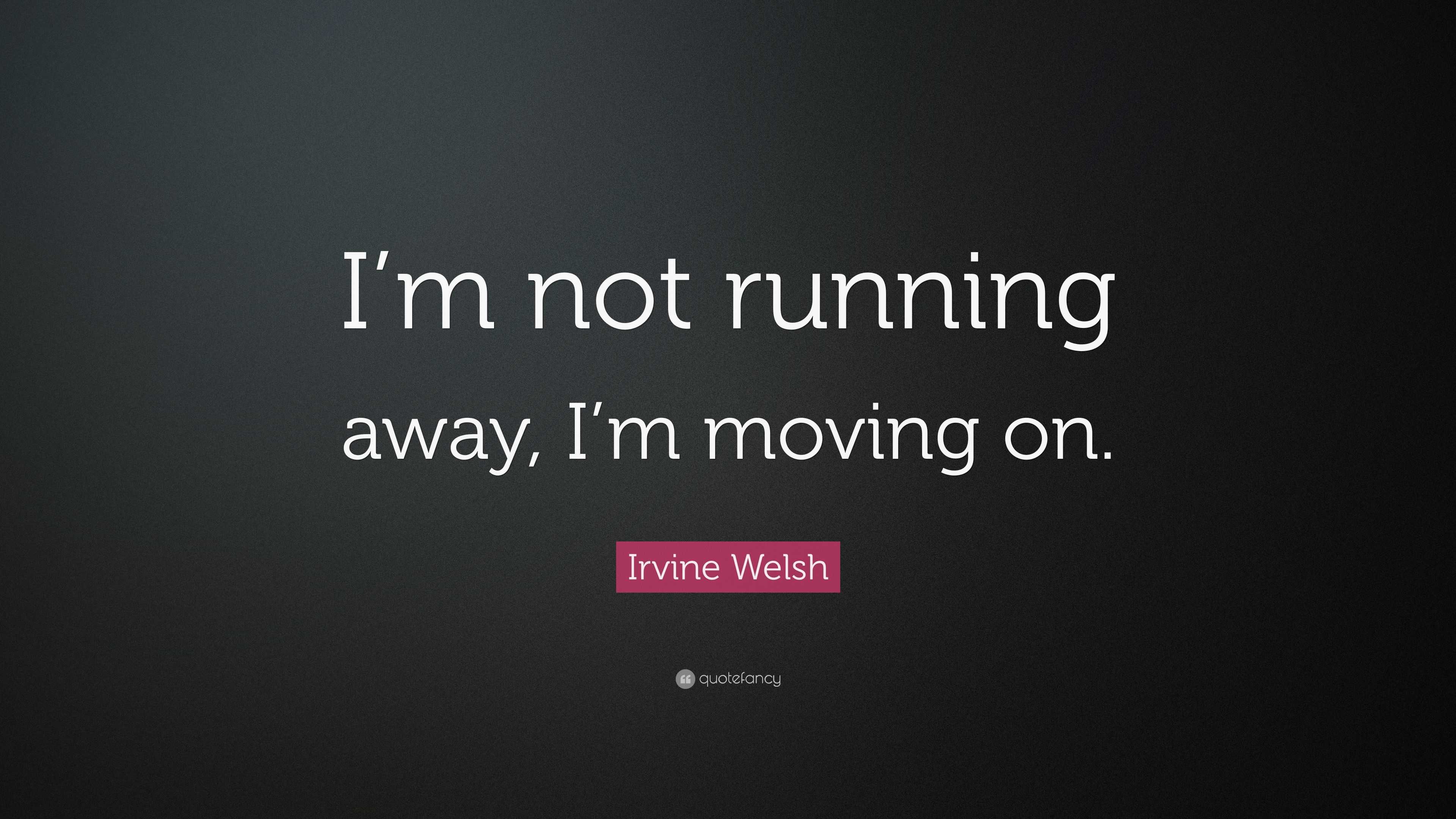 Irvine Welsh Quote: “I’m not running away, I’m moving on.”