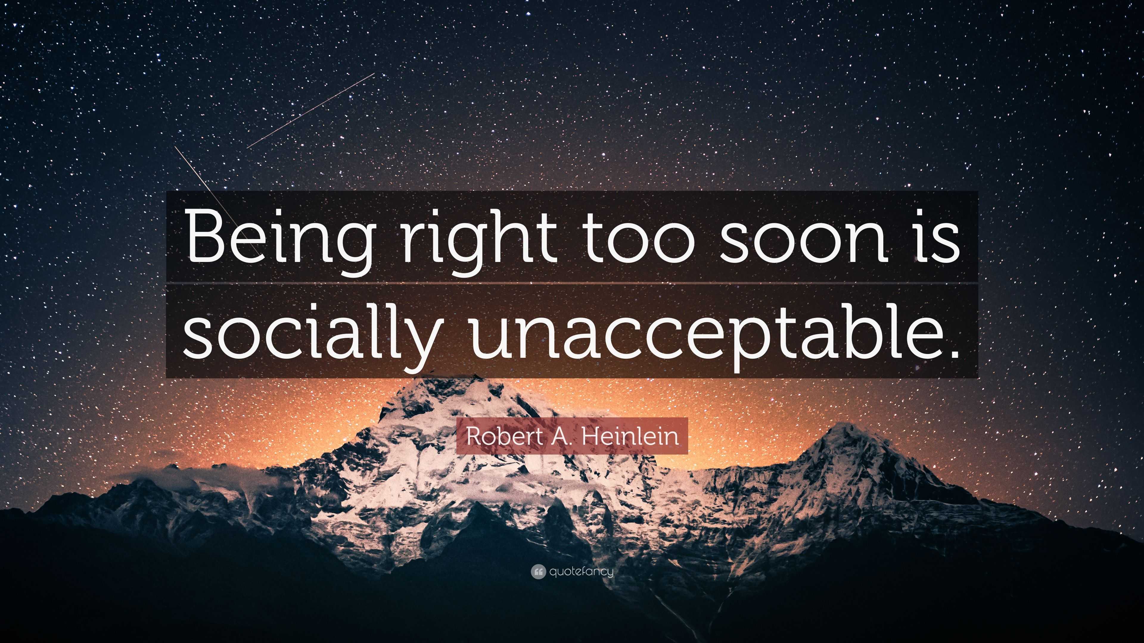 Robert A. Heinlein Quote “Being right too soon is socially unacceptable.”