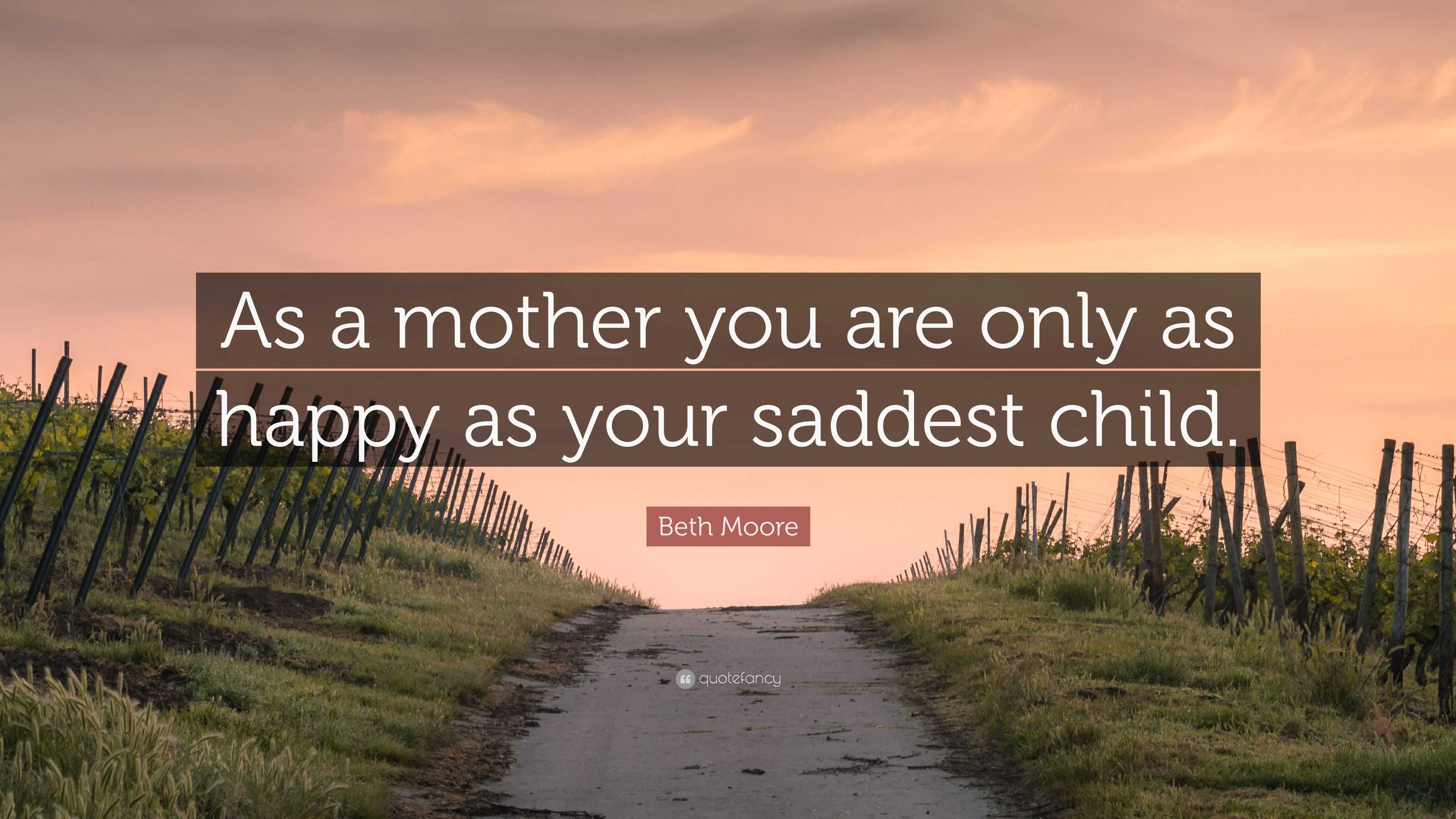 Beth Moore Quote “As a mother you are only as happy as your saddest