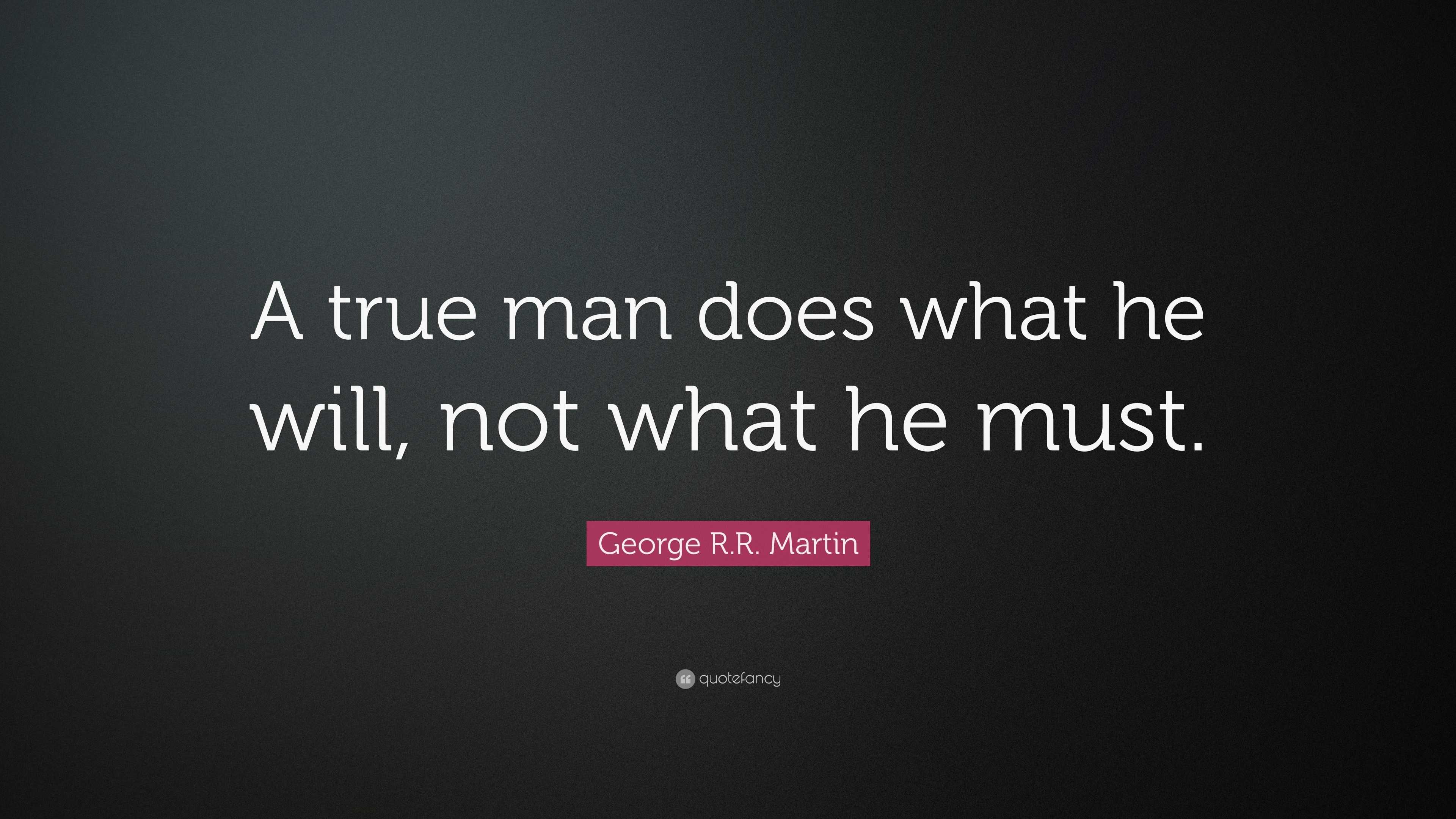 George R.R. Martin Quote: “A true man does what he will, not what he must.”