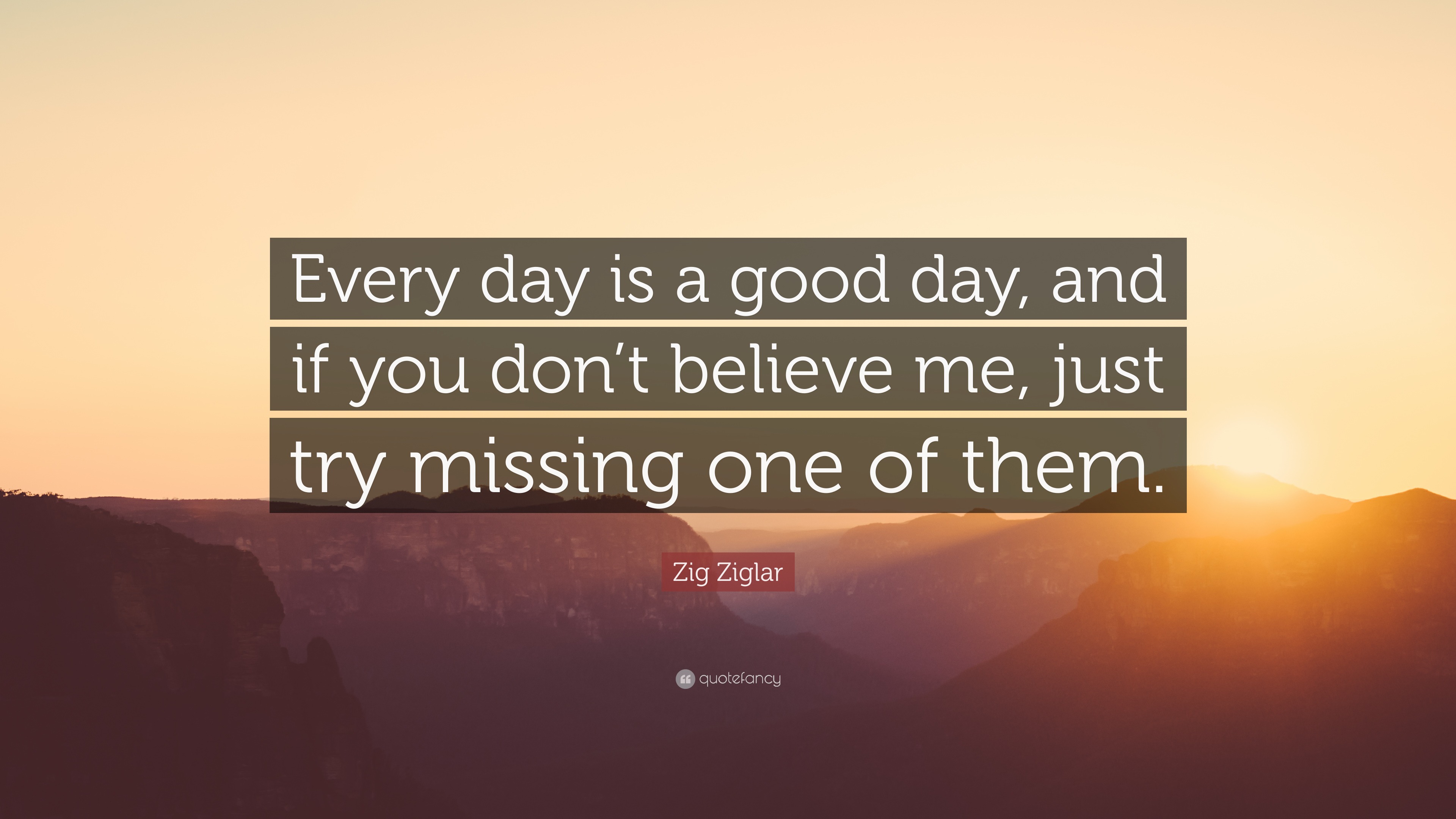 Everyday Is A Good Day Quotes Zig Ziglar Quote: “Every Day Is A Good Day, And If You Don't Believe Me,