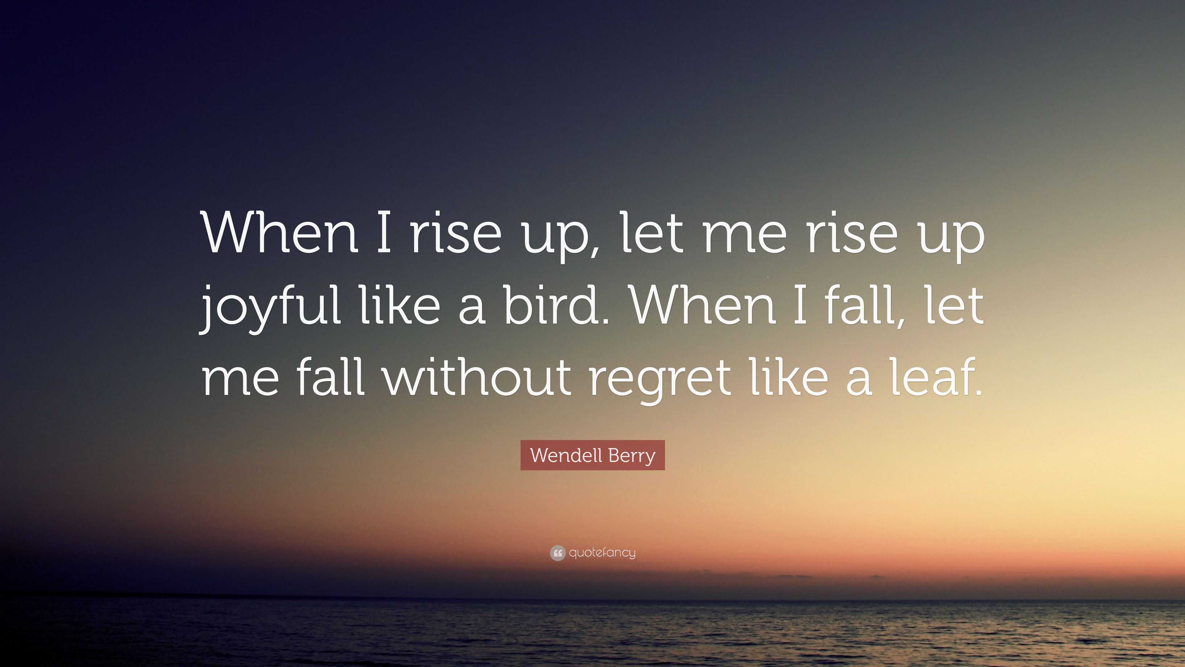 Wendell Berry Quote “When I rise up, let me rise up joyful like a bird